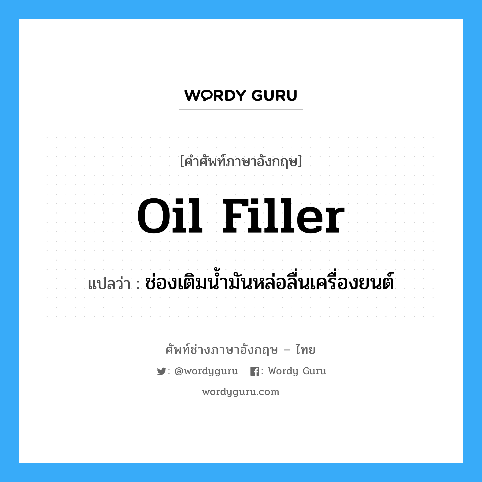 oil filler แปลว่า?, คำศัพท์ช่างภาษาอังกฤษ - ไทย oil filler คำศัพท์ภาษาอังกฤษ oil filler แปลว่า ช่องเติมน้ำมันหล่อลื่นเครื่องยนต์