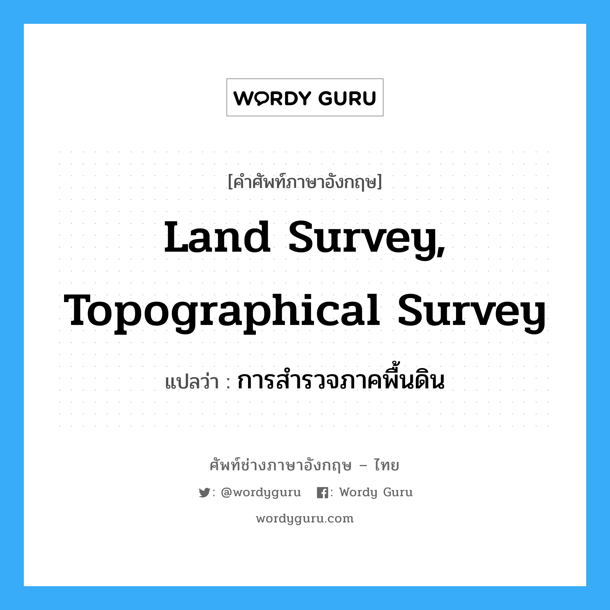 land survey, topographical survey แปลว่า?, คำศัพท์ช่างภาษาอังกฤษ - ไทย land survey, topographical survey คำศัพท์ภาษาอังกฤษ land survey, topographical survey แปลว่า การสำรวจภาคพื้นดิน