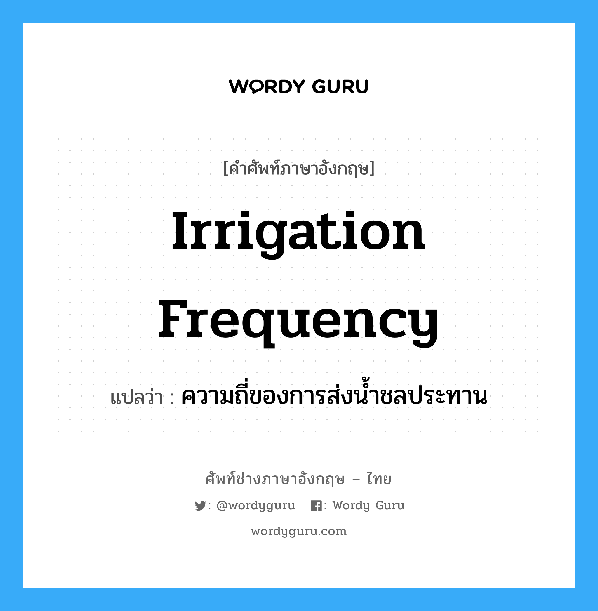 ความถี่ของการส่งน้ำชลประทาน ภาษาอังกฤษ?, คำศัพท์ช่างภาษาอังกฤษ - ไทย ความถี่ของการส่งน้ำชลประทาน คำศัพท์ภาษาอังกฤษ ความถี่ของการส่งน้ำชลประทาน แปลว่า irrigation frequency