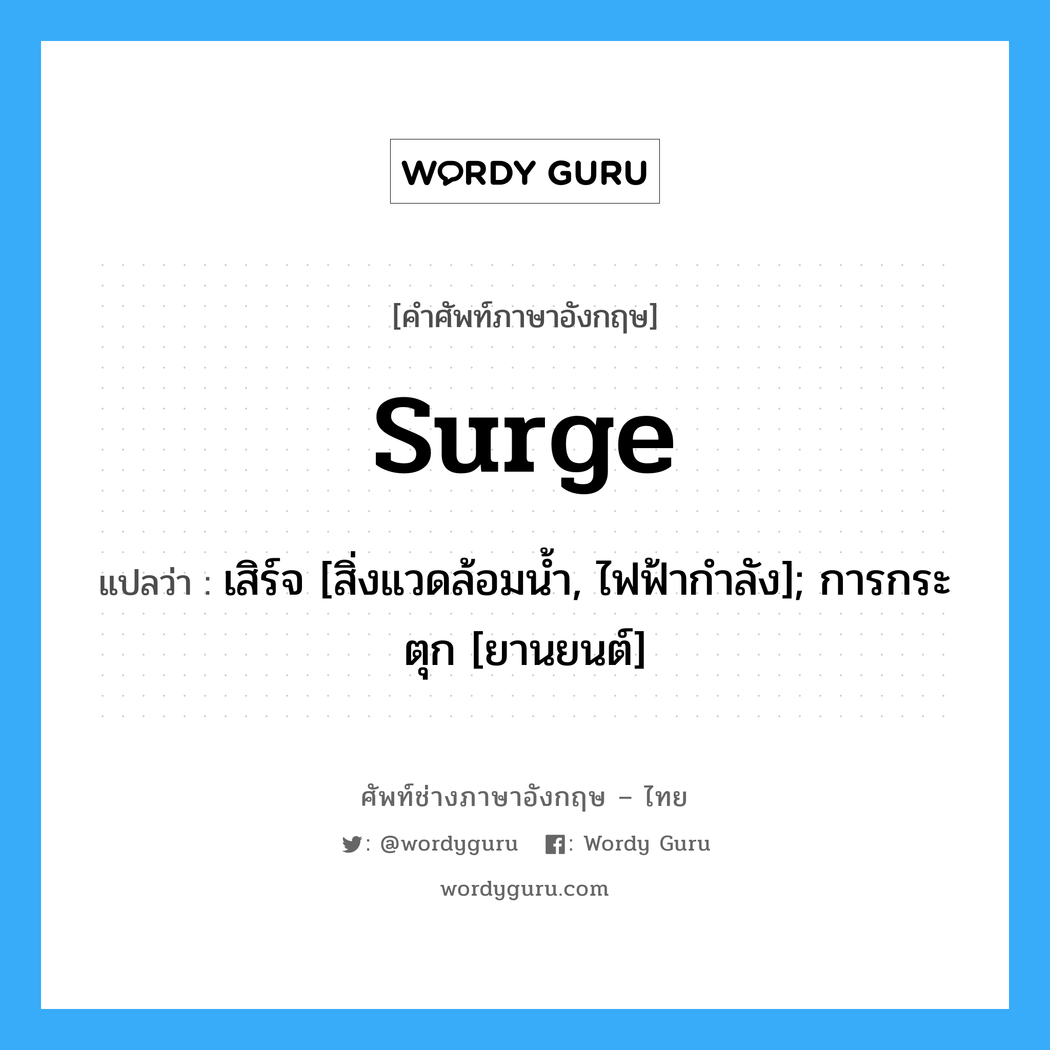 surge แปลว่า?, คำศัพท์ช่างภาษาอังกฤษ - ไทย surge คำศัพท์ภาษาอังกฤษ surge แปลว่า เสิร์จ [สิ่งแวดล้อมน้ำ, ไฟฟ้ากำลัง]; การกระตุก [ยานยนต์]