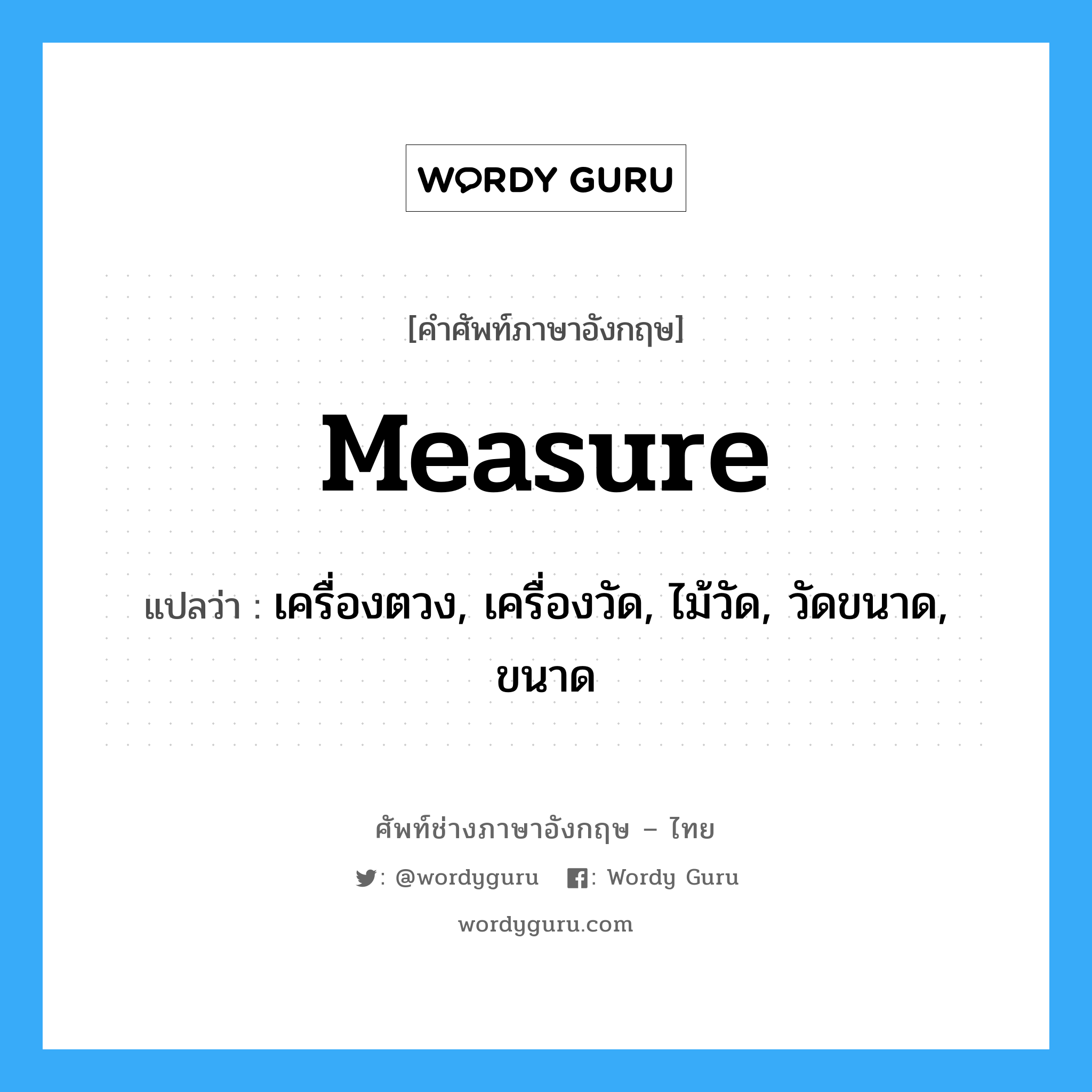 measure แปลว่า?, คำศัพท์ช่างภาษาอังกฤษ - ไทย measure คำศัพท์ภาษาอังกฤษ measure แปลว่า เครื่องตวง, เครื่องวัด, ไม้วัด, วัดขนาด, ขนาด