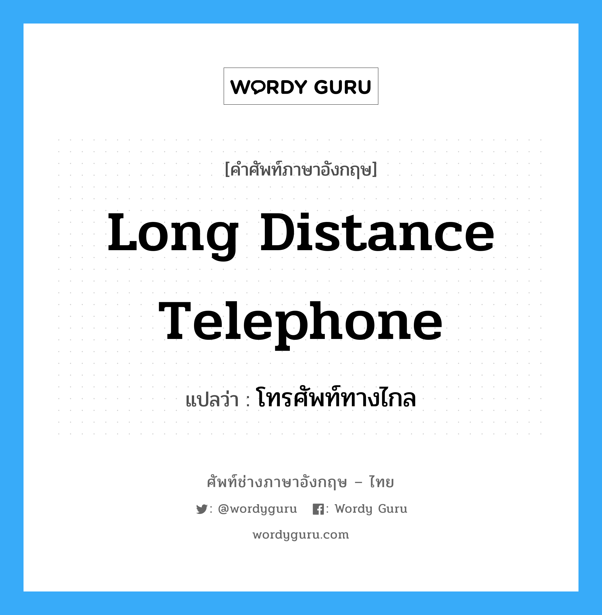 long distance telephone แปลว่า?, คำศัพท์ช่างภาษาอังกฤษ - ไทย long distance telephone คำศัพท์ภาษาอังกฤษ long distance telephone แปลว่า โทรศัพท์ทางไกล