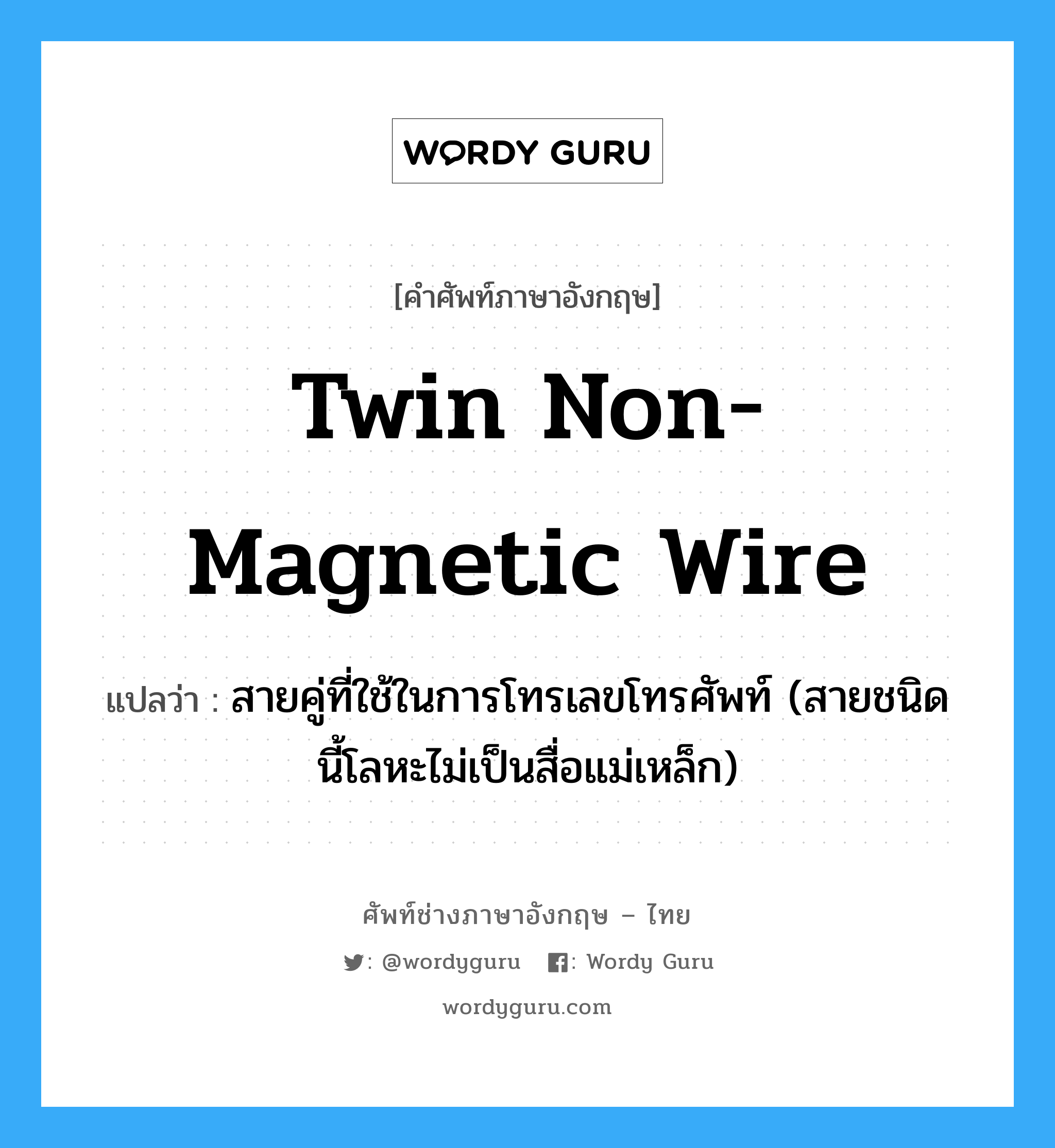 twin non-magnetic wire แปลว่า?, คำศัพท์ช่างภาษาอังกฤษ - ไทย twin non-magnetic wire คำศัพท์ภาษาอังกฤษ twin non-magnetic wire แปลว่า สายคู่ที่ใช้ในการโทรเลขโทรศัพท์ (สายชนิดนี้โลหะไม่เป็นสื่อแม่เหล็ก)