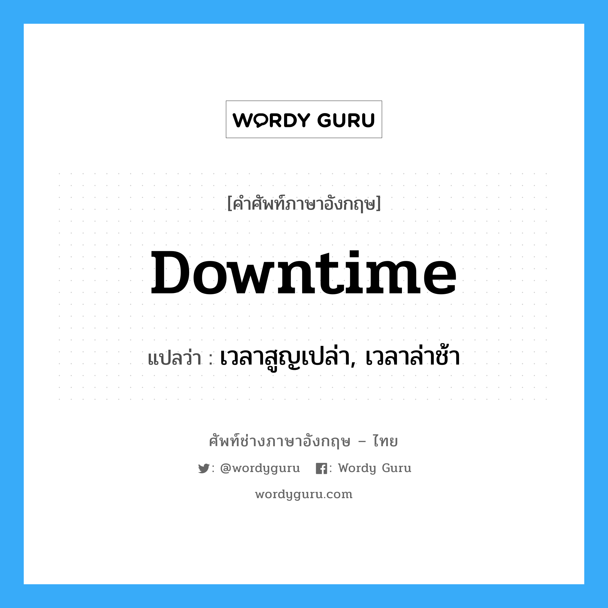 Downtime แปลว่า?, คำศัพท์ช่างภาษาอังกฤษ - ไทย Downtime คำศัพท์ภาษาอังกฤษ Downtime แปลว่า เวลาสูญเปล่า, เวลาล่าช้า