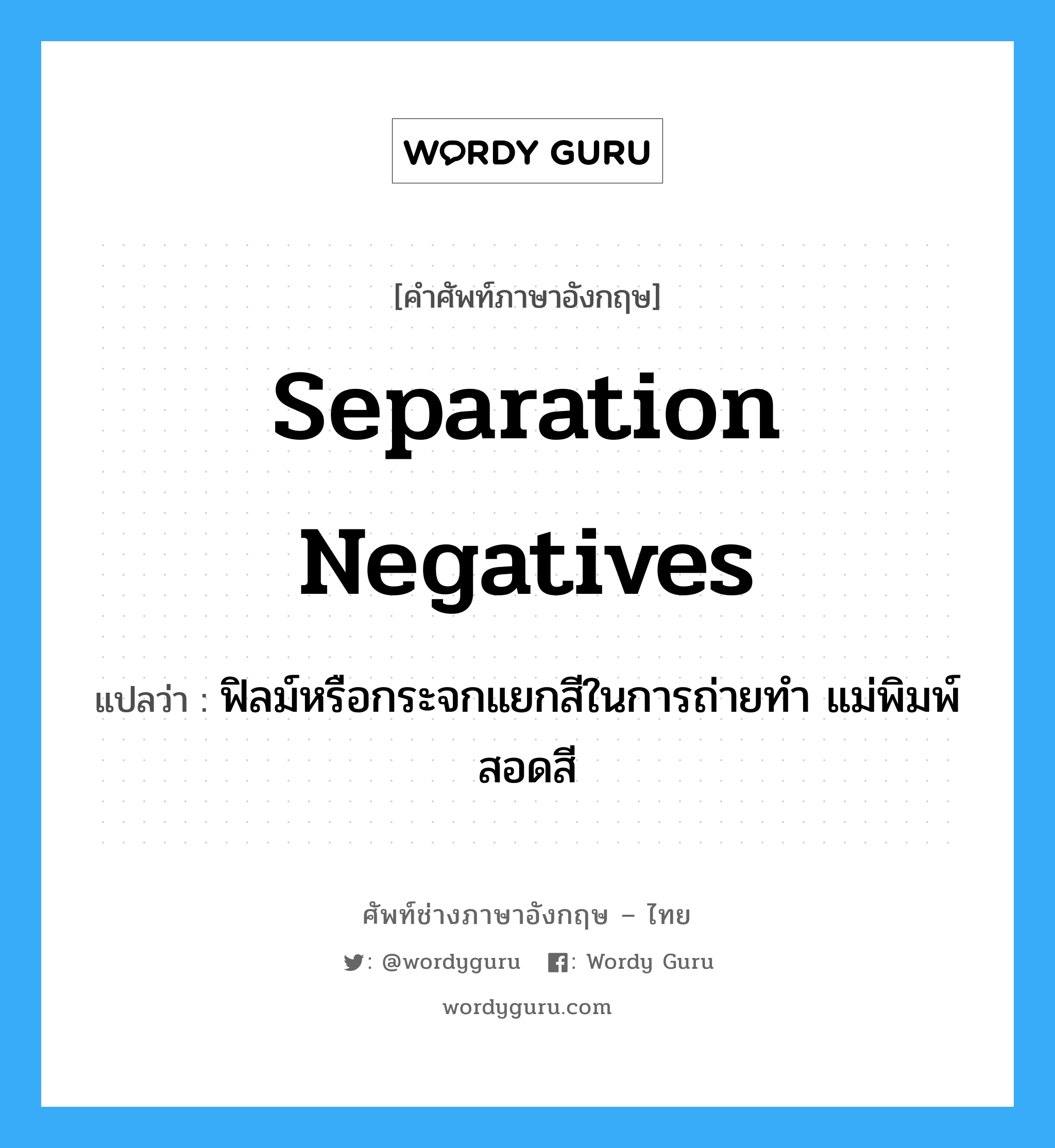 separation negatives แปลว่า?, คำศัพท์ช่างภาษาอังกฤษ - ไทย separation negatives คำศัพท์ภาษาอังกฤษ separation negatives แปลว่า ฟิลม์หรือกระจกแยกสีในการถ่ายทำ แม่พิมพ์สอดสี
