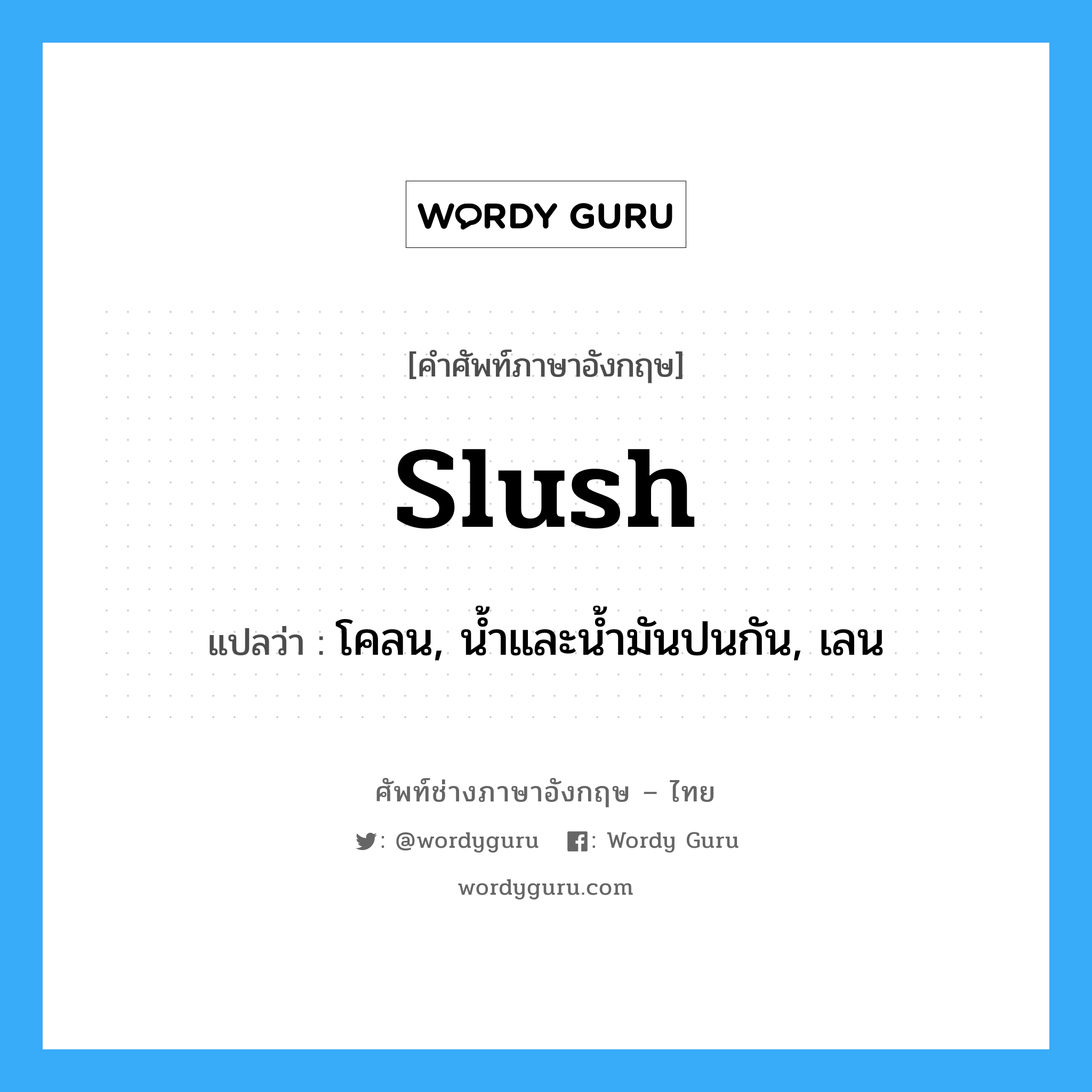 slush แปลว่า?, คำศัพท์ช่างภาษาอังกฤษ - ไทย slush คำศัพท์ภาษาอังกฤษ slush แปลว่า โคลน, น้ำและน้ำมันปนกัน, เลน