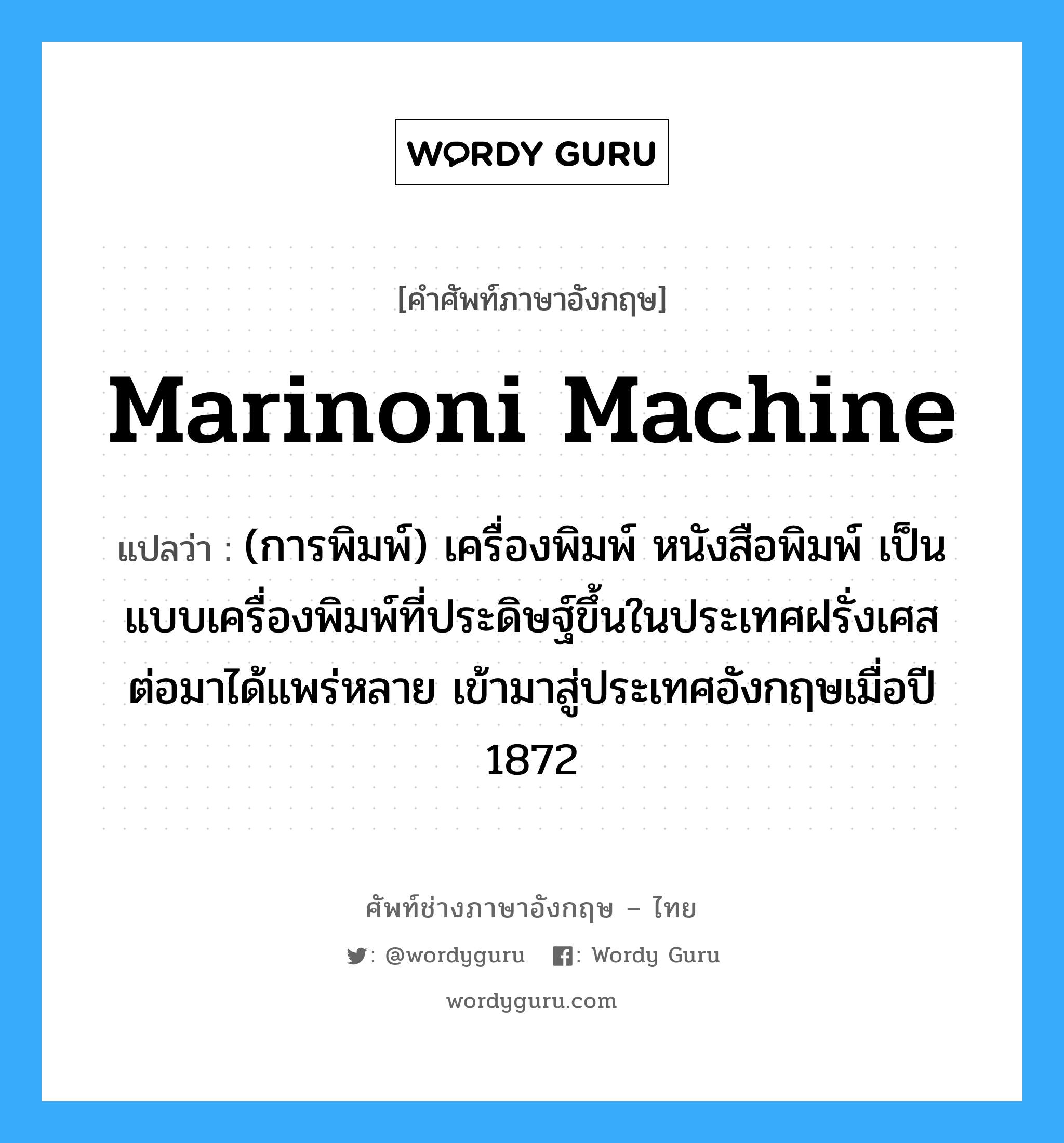 Marinoni machine แปลว่า?, คำศัพท์ช่างภาษาอังกฤษ - ไทย Marinoni machine คำศัพท์ภาษาอังกฤษ Marinoni machine แปลว่า (การพิมพ์) เครื่องพิมพ์ หนังสือพิมพ์ เป็นแบบเครื่องพิมพ์ที่ประดิษฐ์ขึ้นในประเทศฝรั่งเศส ต่อมาได้แพร่หลาย เข้ามาสู่ประเทศอังกฤษเมื่อปี 1872