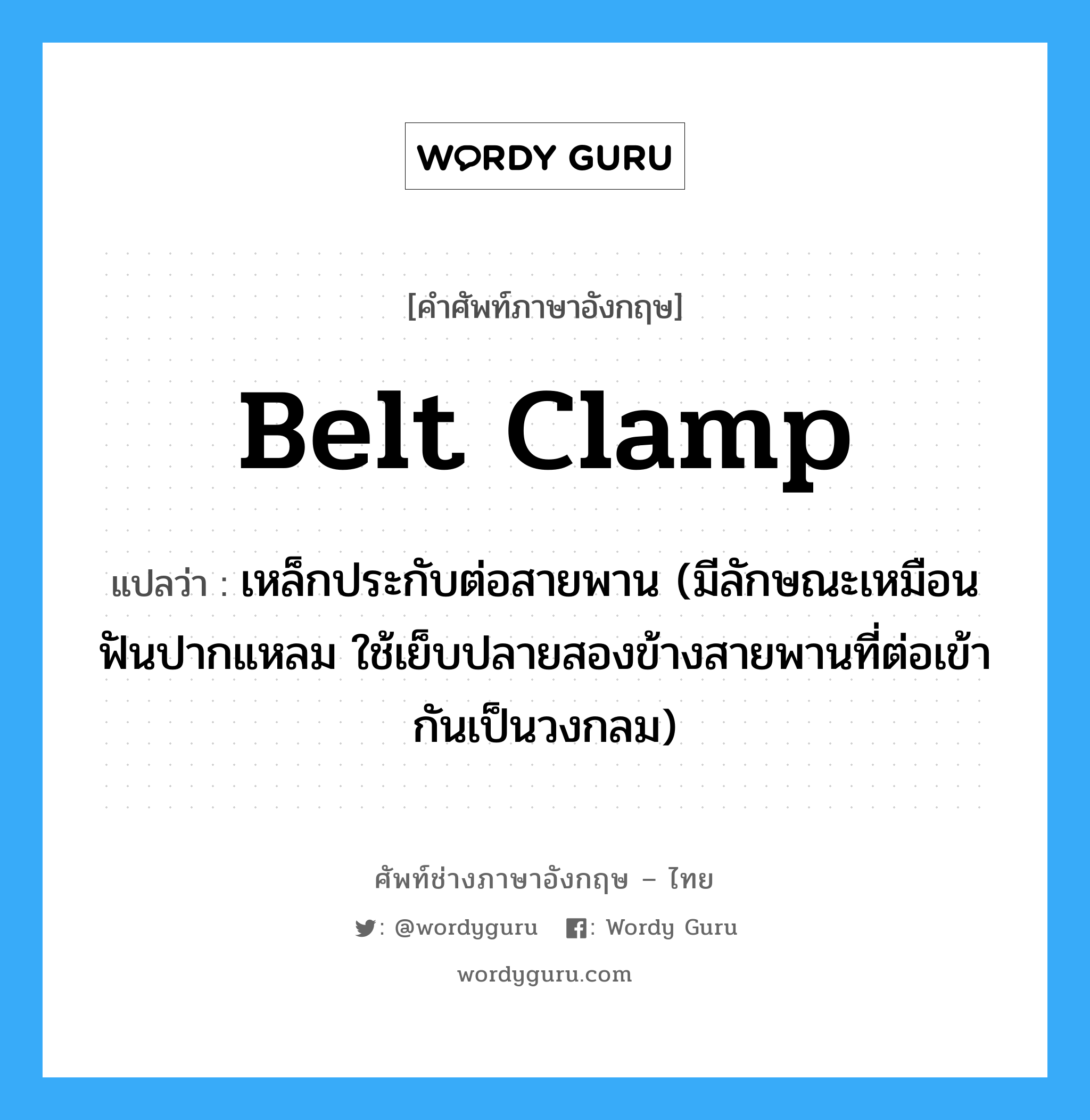 belt clamp แปลว่า?, คำศัพท์ช่างภาษาอังกฤษ - ไทย belt clamp คำศัพท์ภาษาอังกฤษ belt clamp แปลว่า เหล็กประกับต่อสายพาน (มีลักษณะเหมือนฟันปากแหลม ใช้เย็บปลายสองข้างสายพานที่ต่อเข้ากันเป็นวงกลม)