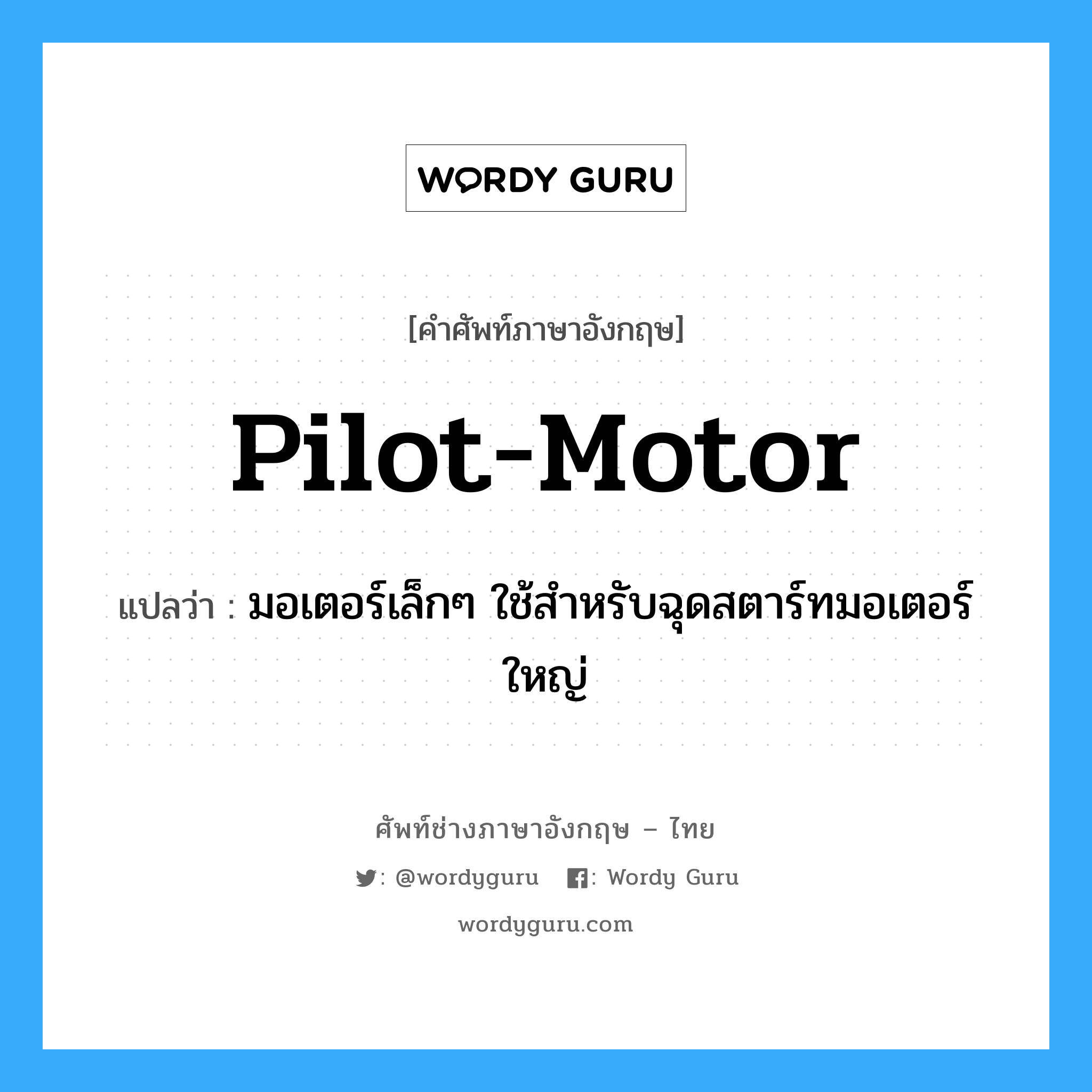pilot-motor แปลว่า?, คำศัพท์ช่างภาษาอังกฤษ - ไทย pilot-motor คำศัพท์ภาษาอังกฤษ pilot-motor แปลว่า มอเตอร์เล็กๆ ใช้สำหรับฉุดสตาร์ทมอเตอร์ใหญ่