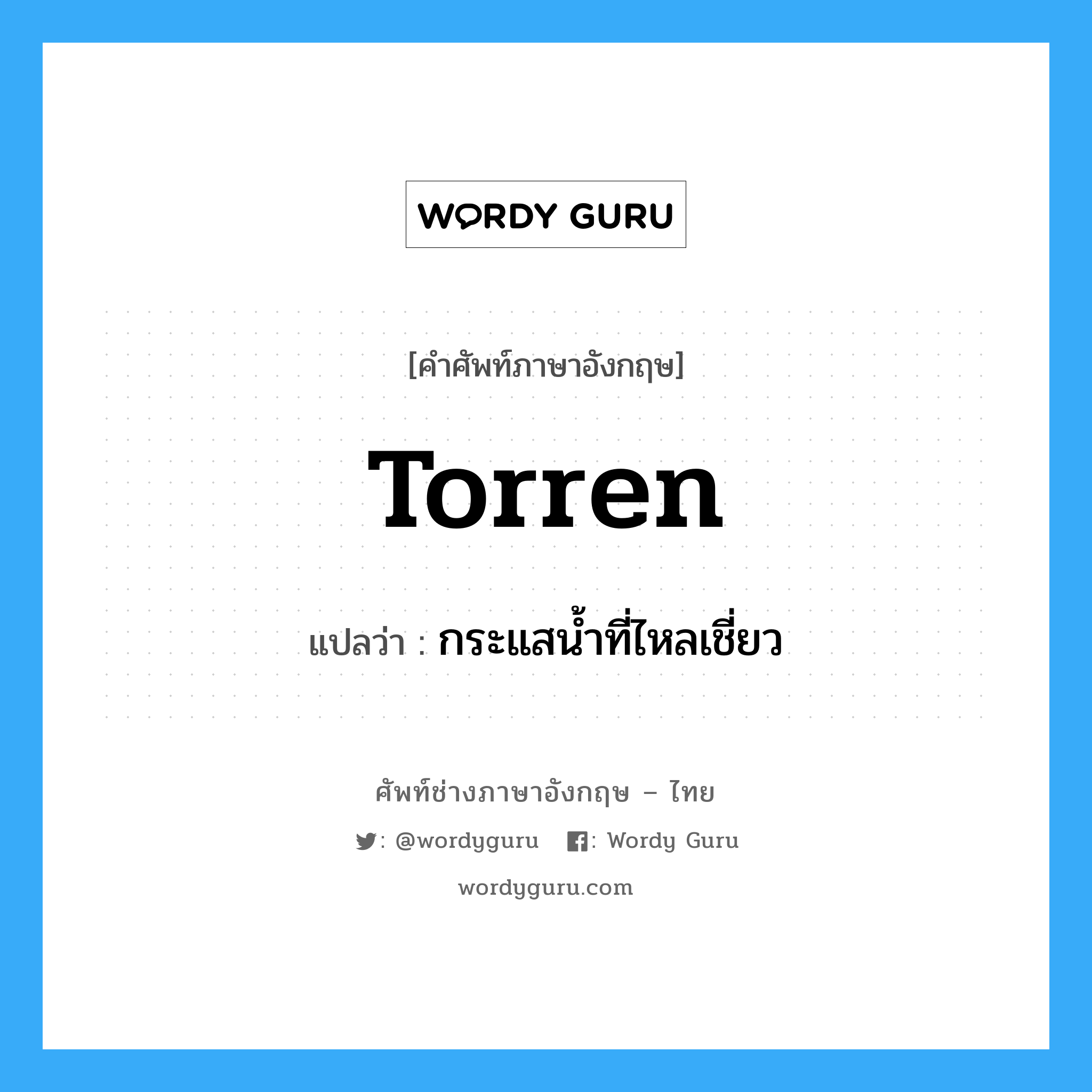 torren แปลว่า?, คำศัพท์ช่างภาษาอังกฤษ - ไทย torren คำศัพท์ภาษาอังกฤษ torren แปลว่า กระแสน้ำที่ไหลเชี่ยว
