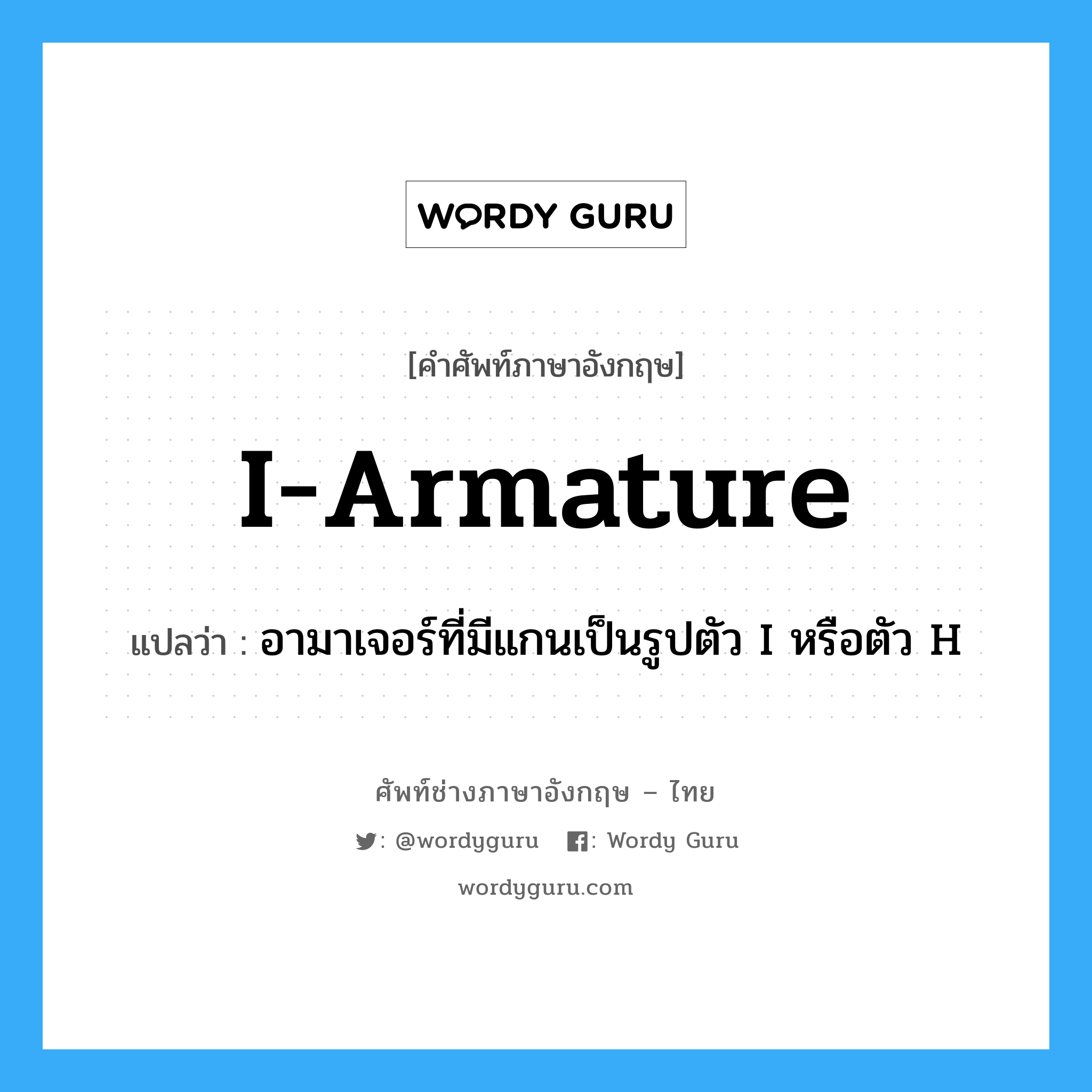 I-armature แปลว่า?, คำศัพท์ช่างภาษาอังกฤษ - ไทย I-armature คำศัพท์ภาษาอังกฤษ I-armature แปลว่า อามาเจอร์ที่มีแกนเป็นรูปตัว I หรือตัว H