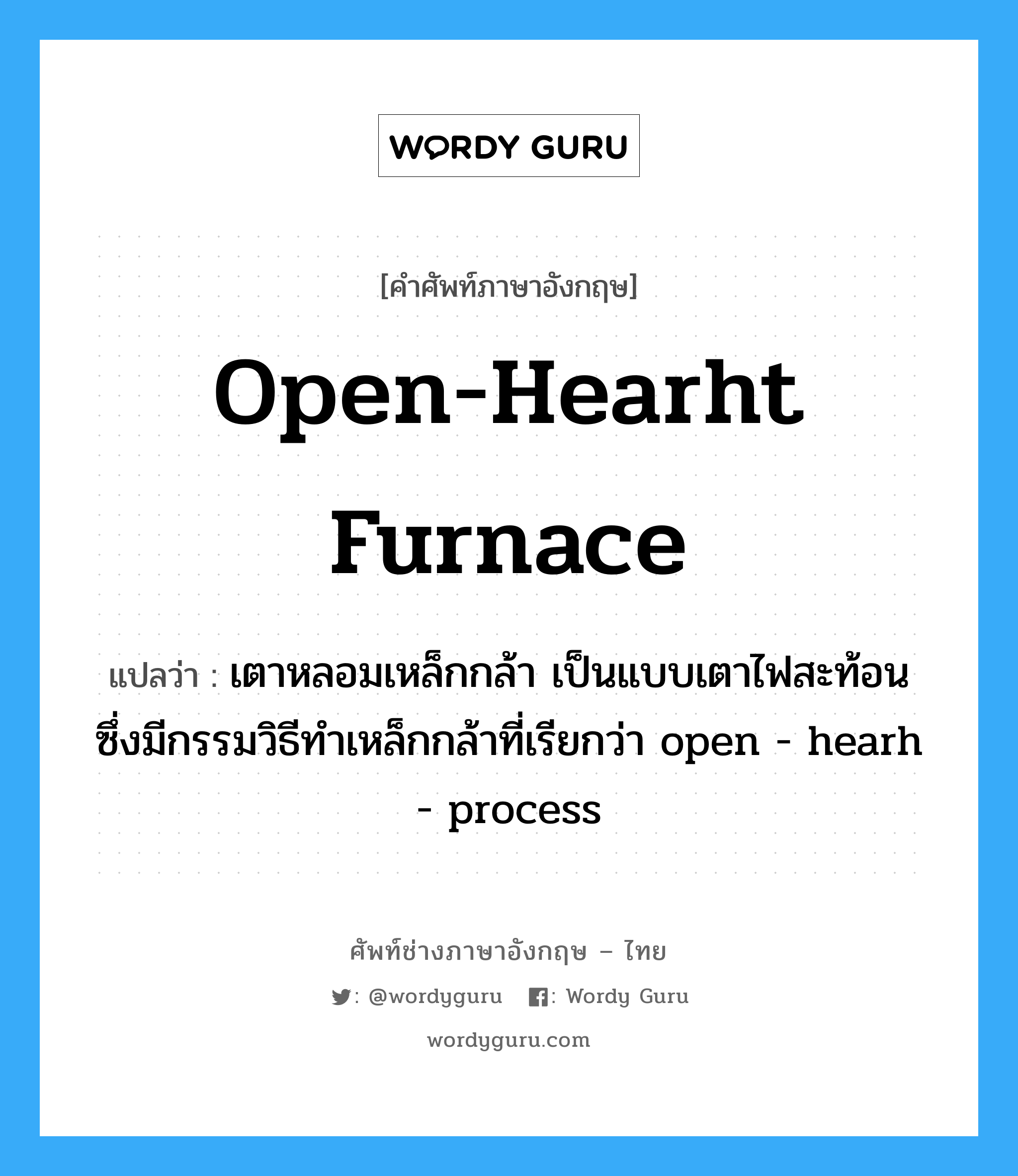 open-hearht furnace แปลว่า?, คำศัพท์ช่างภาษาอังกฤษ - ไทย open-hearht furnace คำศัพท์ภาษาอังกฤษ open-hearht furnace แปลว่า เตาหลอมเหล็กกล้า เป็นแบบเตาไฟสะท้อน ซึ่งมีกรรมวิธีทำเหล็กกล้าที่เรียกว่า open - hearh - process