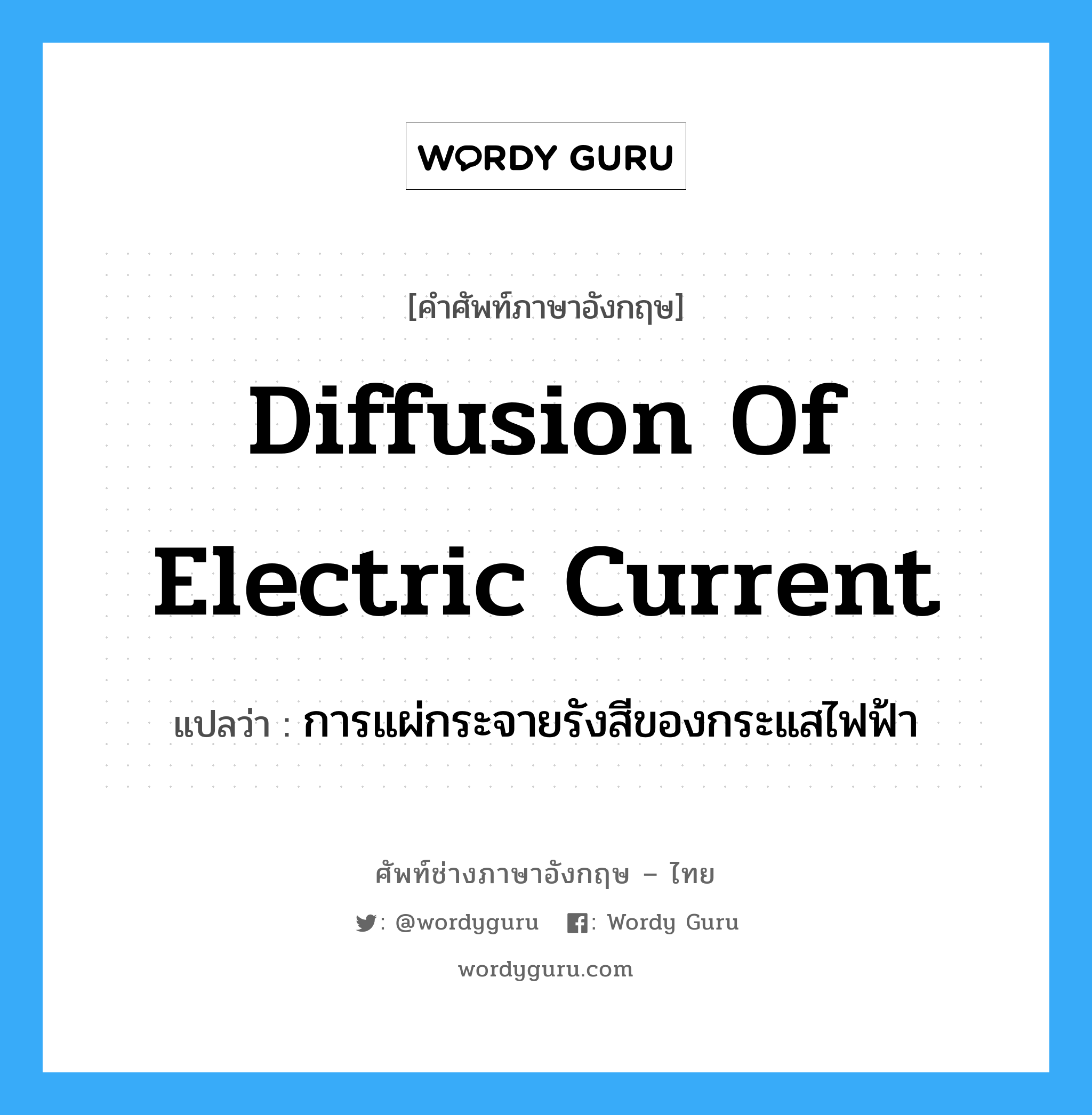 diffusion of electric current แปลว่า?, คำศัพท์ช่างภาษาอังกฤษ - ไทย diffusion of electric current คำศัพท์ภาษาอังกฤษ diffusion of electric current แปลว่า การแผ่กระจายรังสีของกระแสไฟฟ้า