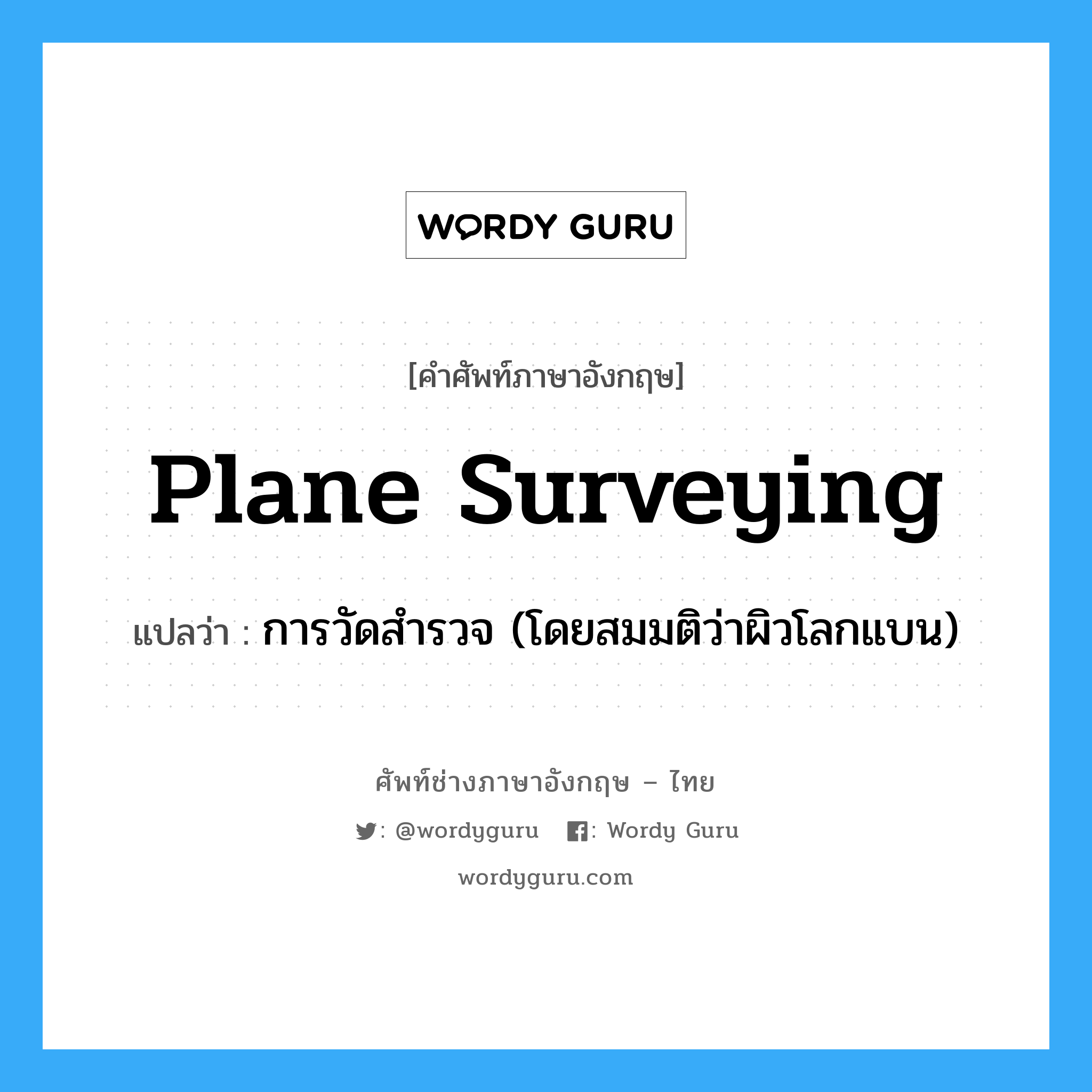 plane surveying แปลว่า?, คำศัพท์ช่างภาษาอังกฤษ - ไทย plane surveying คำศัพท์ภาษาอังกฤษ plane surveying แปลว่า การวัดสำรวจ (โดยสมมติว่าผิวโลกแบน)