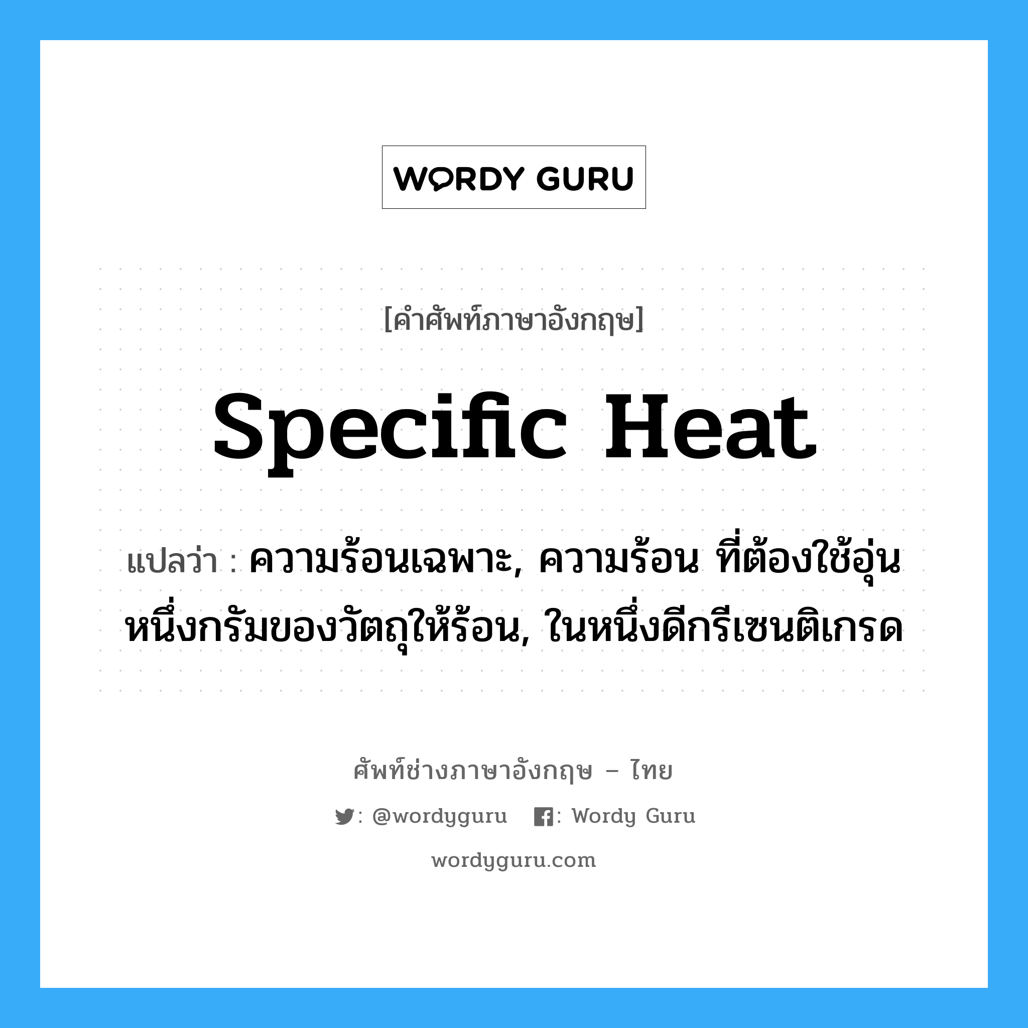 specific heat แปลว่า?, คำศัพท์ช่างภาษาอังกฤษ - ไทย specific heat คำศัพท์ภาษาอังกฤษ specific heat แปลว่า ความร้อนเฉพาะ, ความร้อน ที่ต้องใช้อุ่นหนึ่งกรัมของวัตถุให้ร้อน, ในหนึ่งดีกรีเซนติเกรด