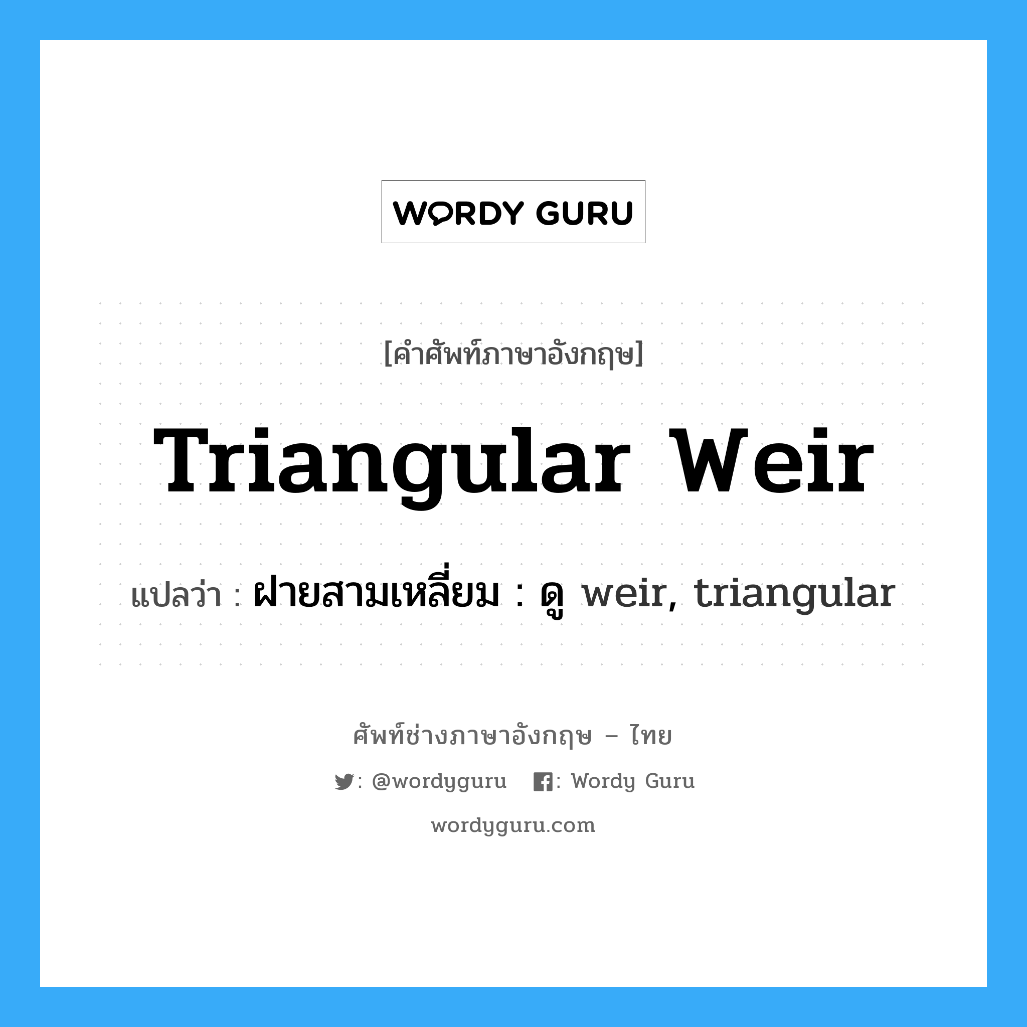 triangular weir แปลว่า?, คำศัพท์ช่างภาษาอังกฤษ - ไทย triangular weir คำศัพท์ภาษาอังกฤษ triangular weir แปลว่า ฝายสามเหลี่ยม : ดู weir, triangular