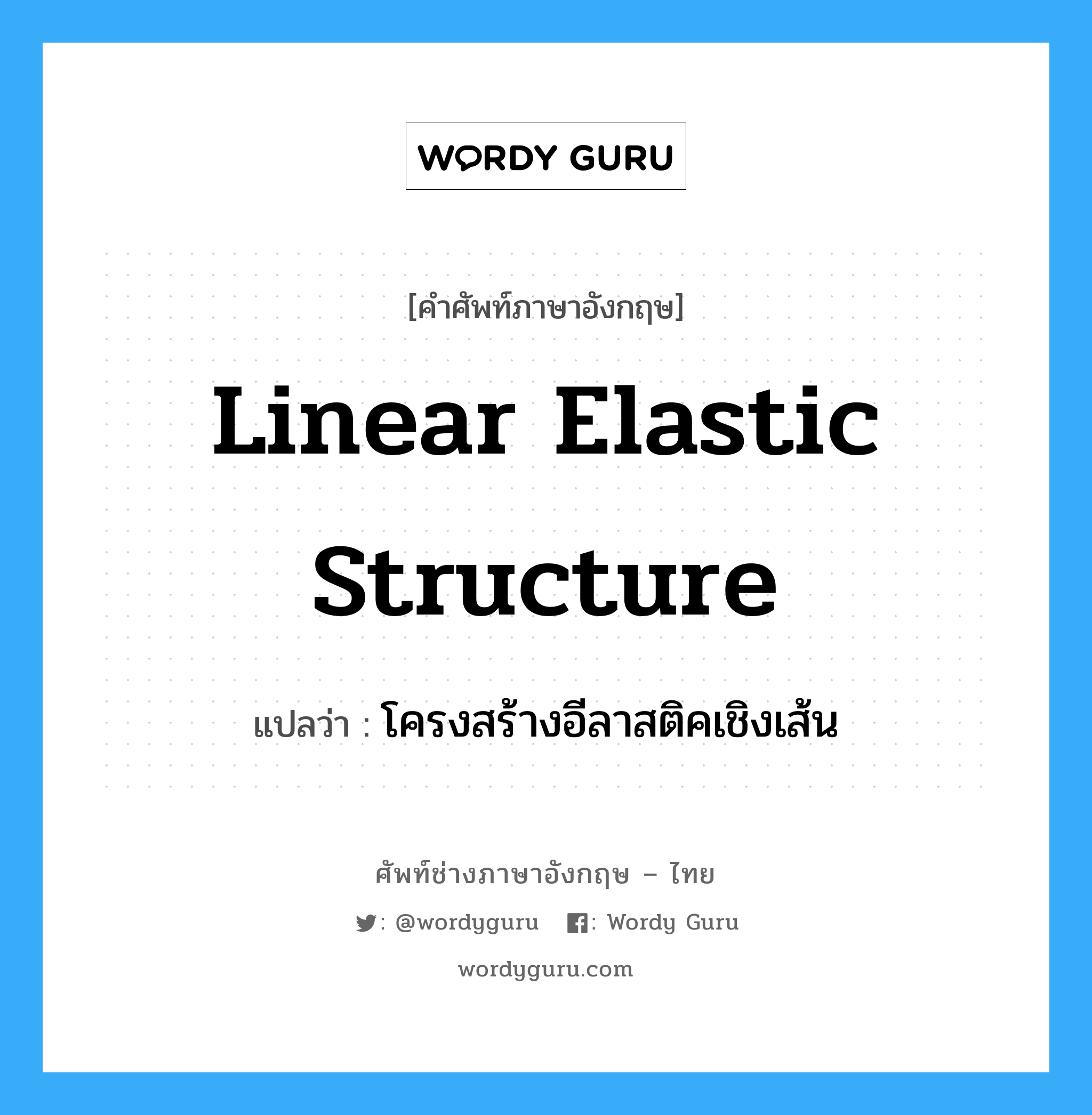 โครงสร้างอีลาสติคเชิงเส้น ภาษาอังกฤษ?, คำศัพท์ช่างภาษาอังกฤษ - ไทย โครงสร้างอีลาสติคเชิงเส้น คำศัพท์ภาษาอังกฤษ โครงสร้างอีลาสติคเชิงเส้น แปลว่า Linear Elastic Structure