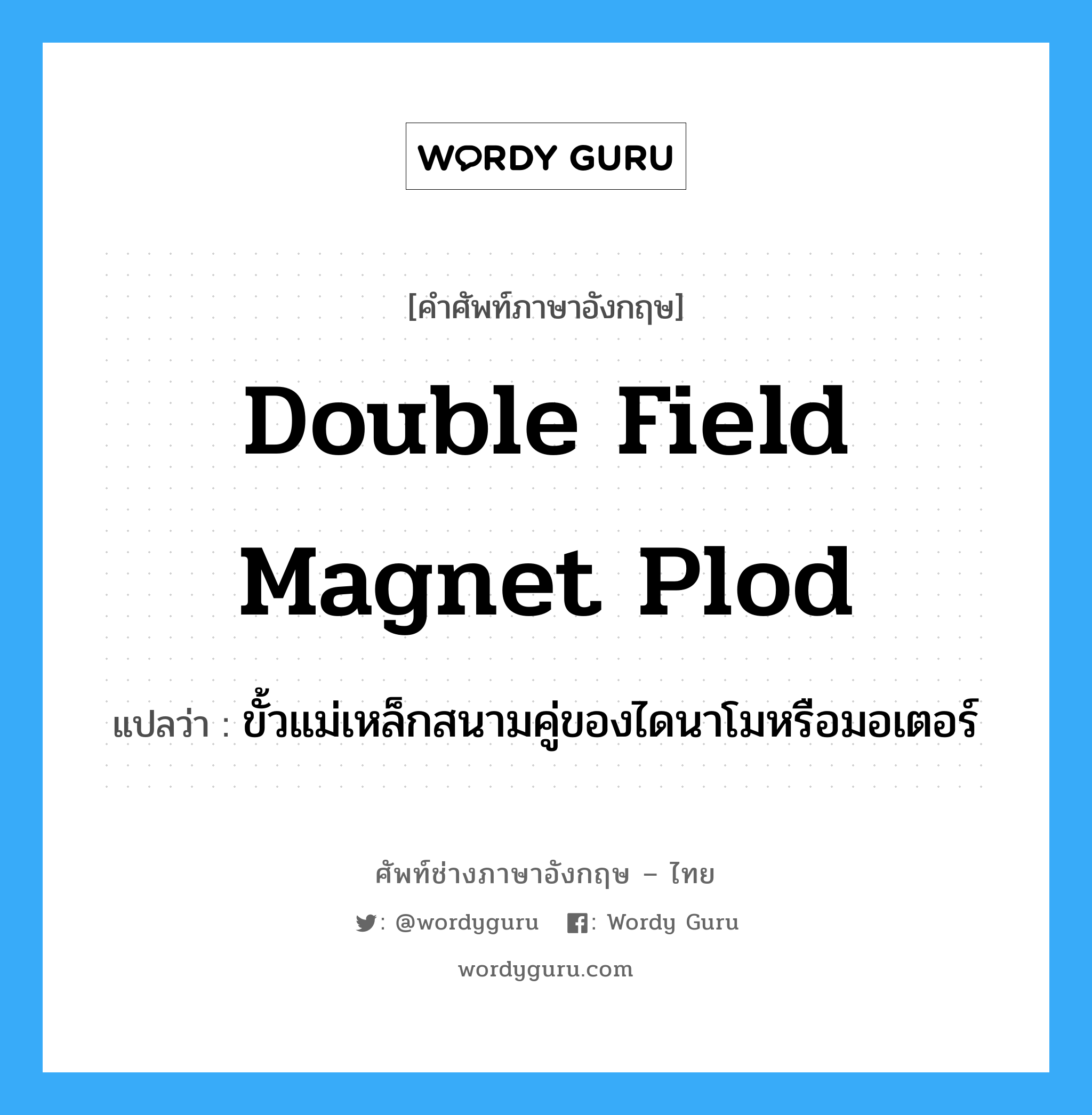 double field magnet plod แปลว่า?, คำศัพท์ช่างภาษาอังกฤษ - ไทย double field magnet plod คำศัพท์ภาษาอังกฤษ double field magnet plod แปลว่า ขั้วแม่เหล็กสนามคู่ของไดนาโมหรือมอเตอร์
