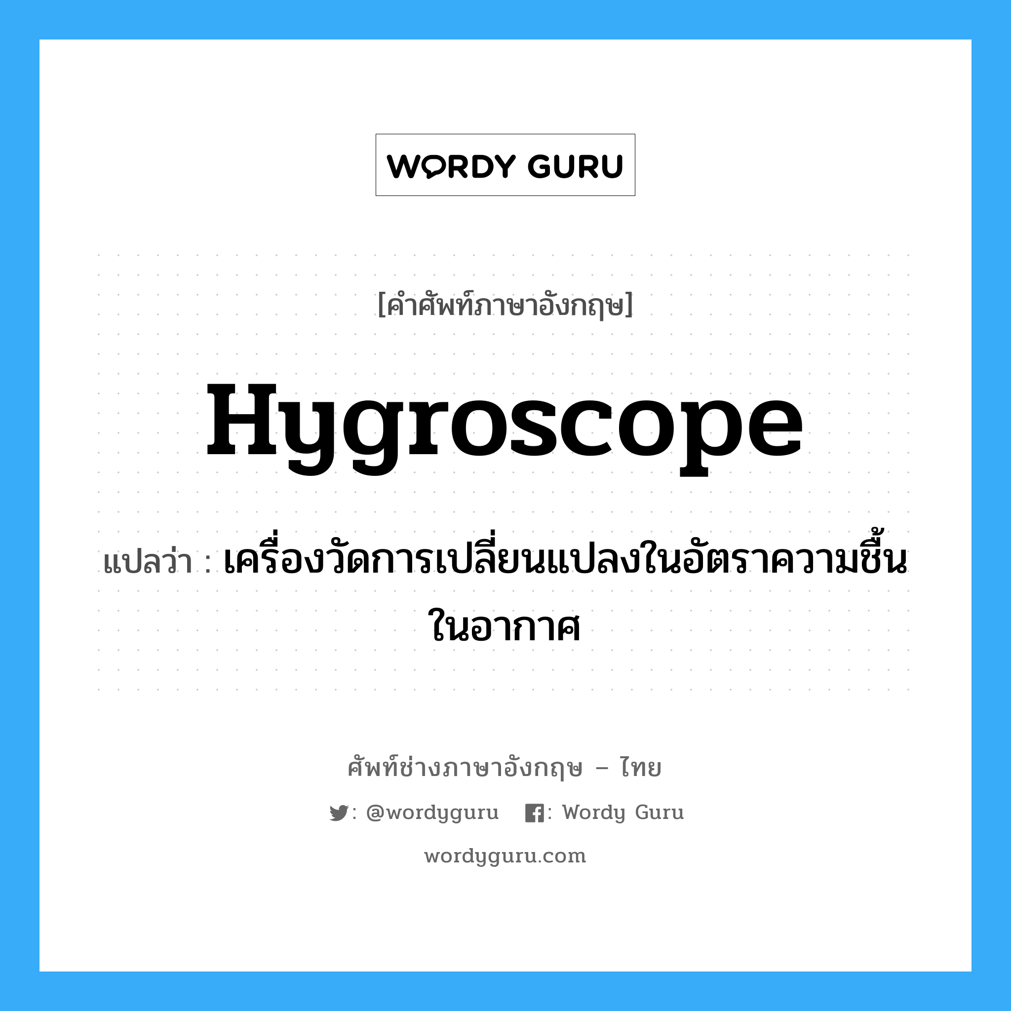 hygroscope แปลว่า?, คำศัพท์ช่างภาษาอังกฤษ - ไทย hygroscope คำศัพท์ภาษาอังกฤษ hygroscope แปลว่า เครื่องวัดการเปลี่ยนแปลงในอัตราความชื้นในอากาศ
