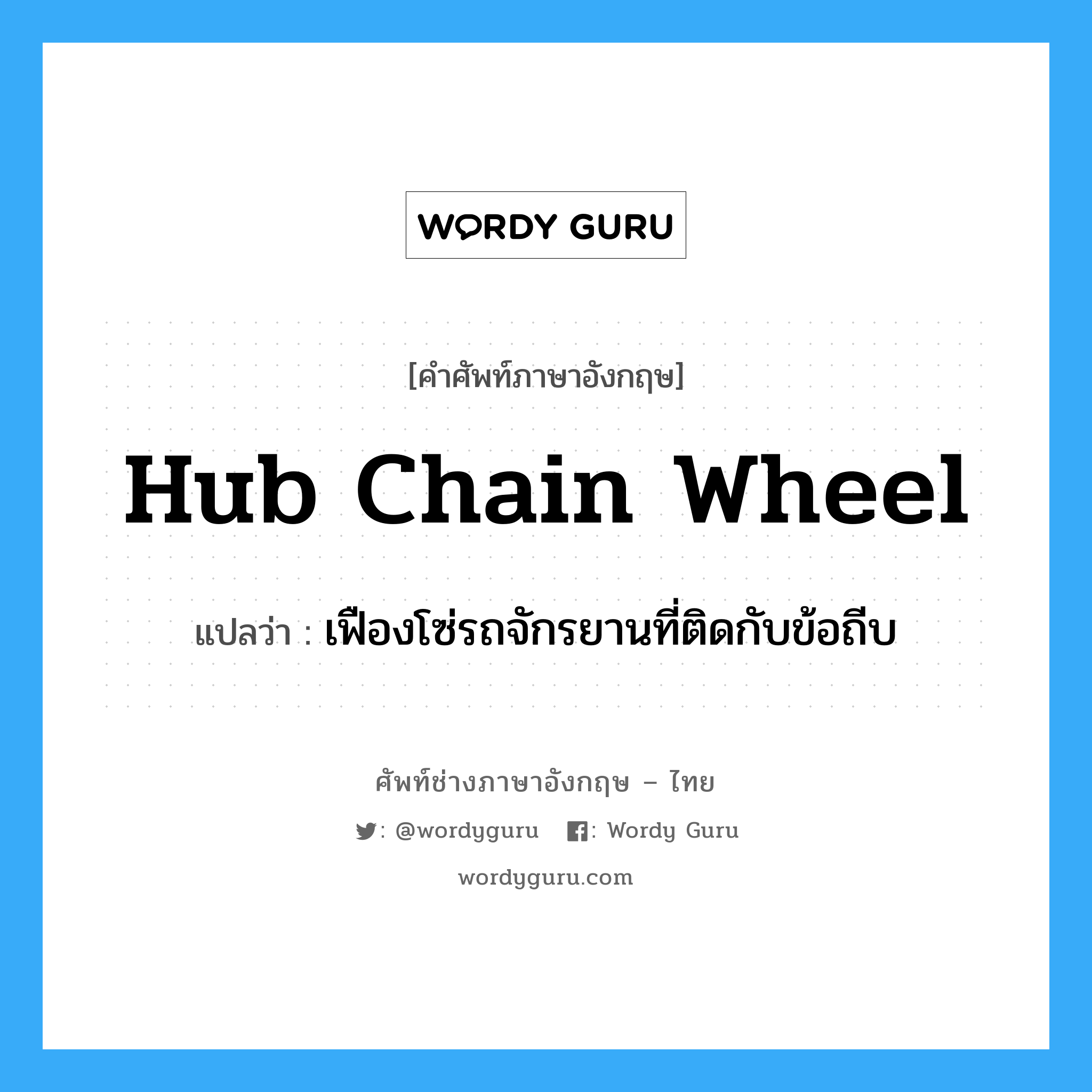 เฟืองโซ่รถจักรยานที่ติดกับข้อถีบ ภาษาอังกฤษ?, คำศัพท์ช่างภาษาอังกฤษ - ไทย เฟืองโซ่รถจักรยานที่ติดกับข้อถีบ คำศัพท์ภาษาอังกฤษ เฟืองโซ่รถจักรยานที่ติดกับข้อถีบ แปลว่า hub chain wheel