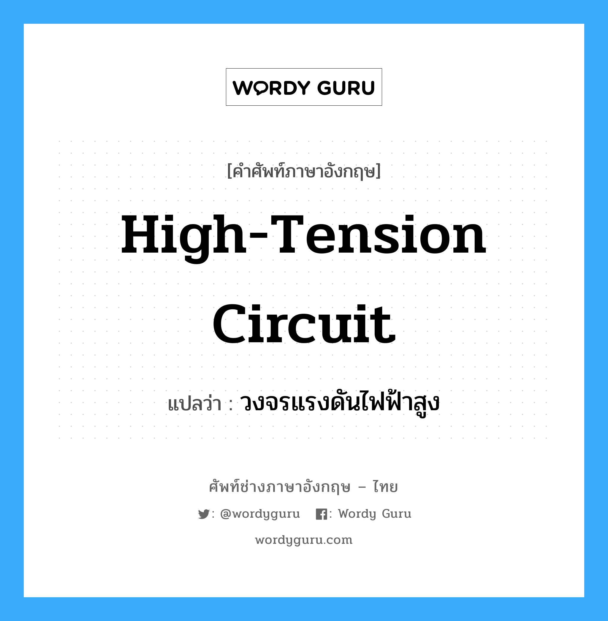 high-tension circuit แปลว่า?, คำศัพท์ช่างภาษาอังกฤษ - ไทย high-tension circuit คำศัพท์ภาษาอังกฤษ high-tension circuit แปลว่า วงจรแรงดันไฟฟ้าสูง