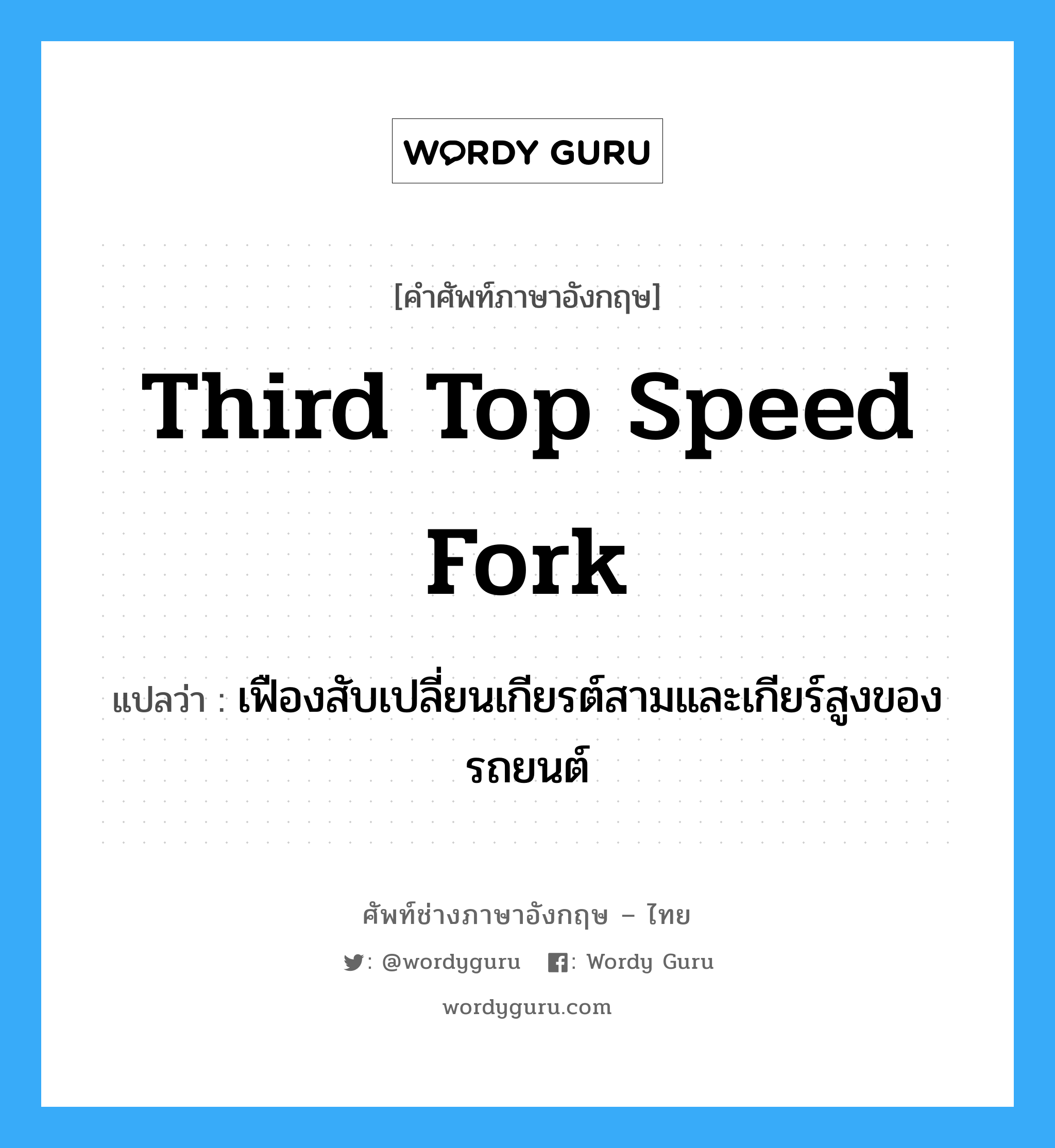 third top speed fork แปลว่า?, คำศัพท์ช่างภาษาอังกฤษ - ไทย third top speed fork คำศัพท์ภาษาอังกฤษ third top speed fork แปลว่า เฟืองสับเปลี่ยนเกียรต์สามและเกียร์สูงของรถยนต์