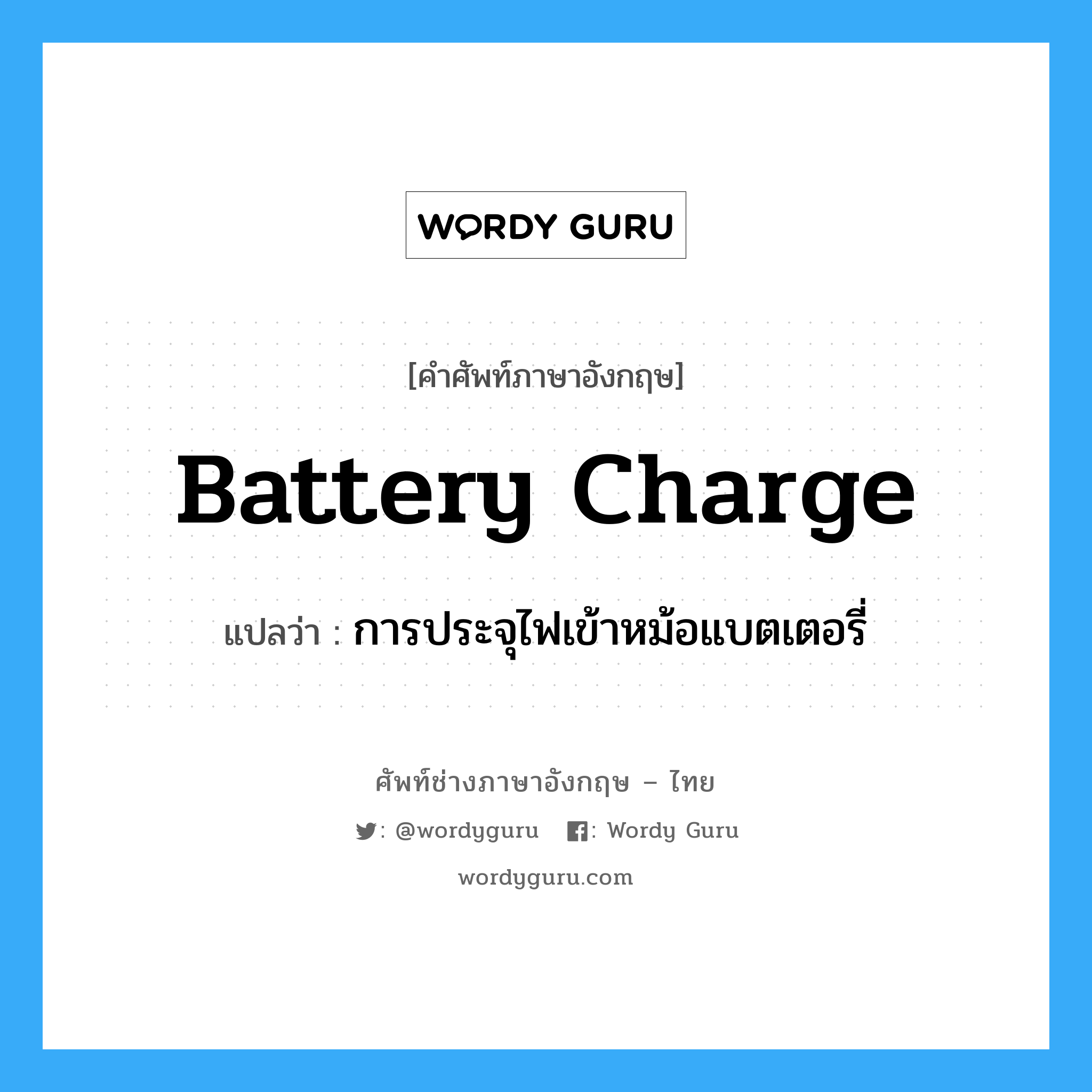 battery charge แปลว่า?, คำศัพท์ช่างภาษาอังกฤษ - ไทย battery charge คำศัพท์ภาษาอังกฤษ battery charge แปลว่า การประจุไฟเข้าหม้อแบตเตอรี่