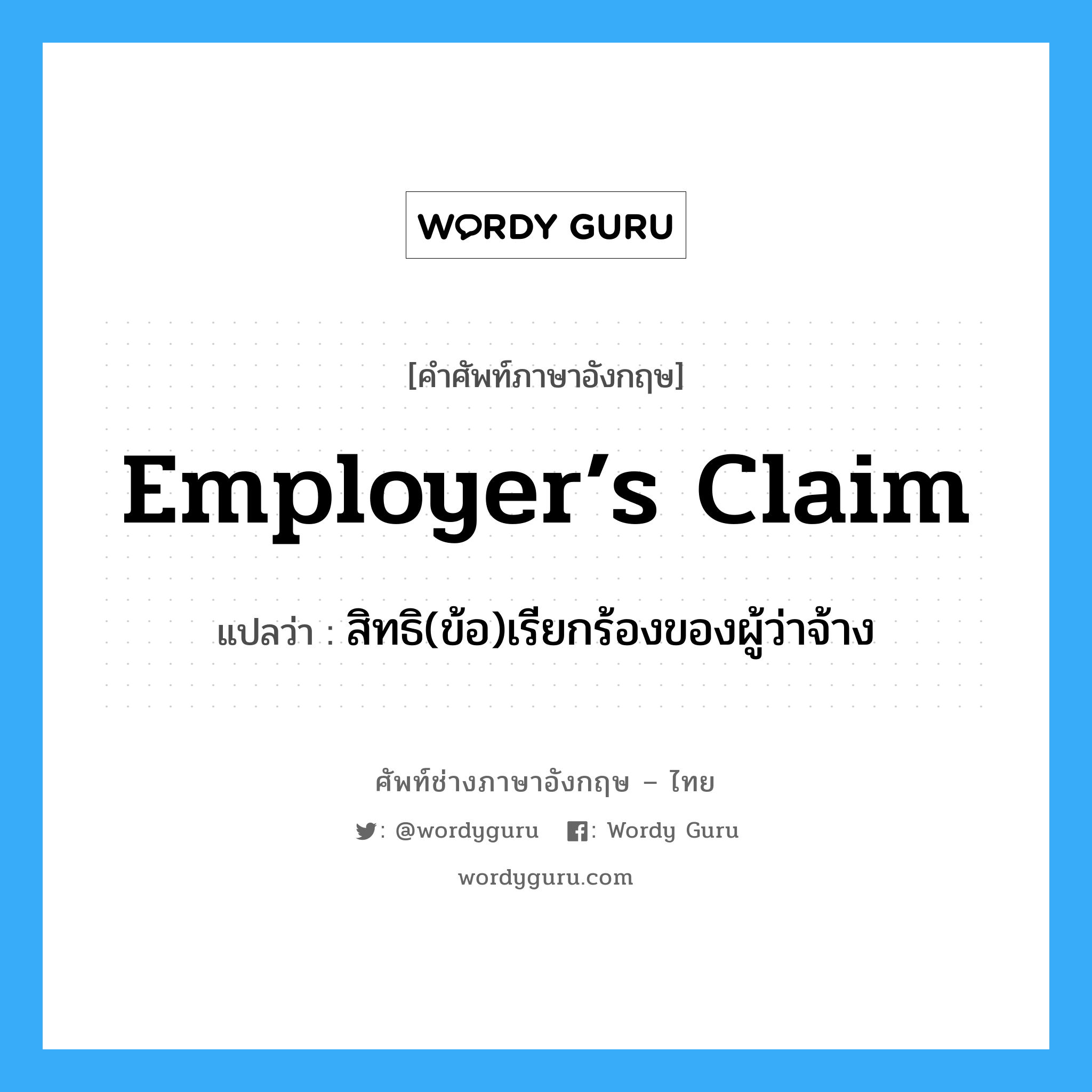Employer’s Claim แปลว่า?, คำศัพท์ช่างภาษาอังกฤษ - ไทย Employer’s Claim คำศัพท์ภาษาอังกฤษ Employer’s Claim แปลว่า สิทธิ(ข้อ)เรียกร้องของผู้ว่าจ้าง