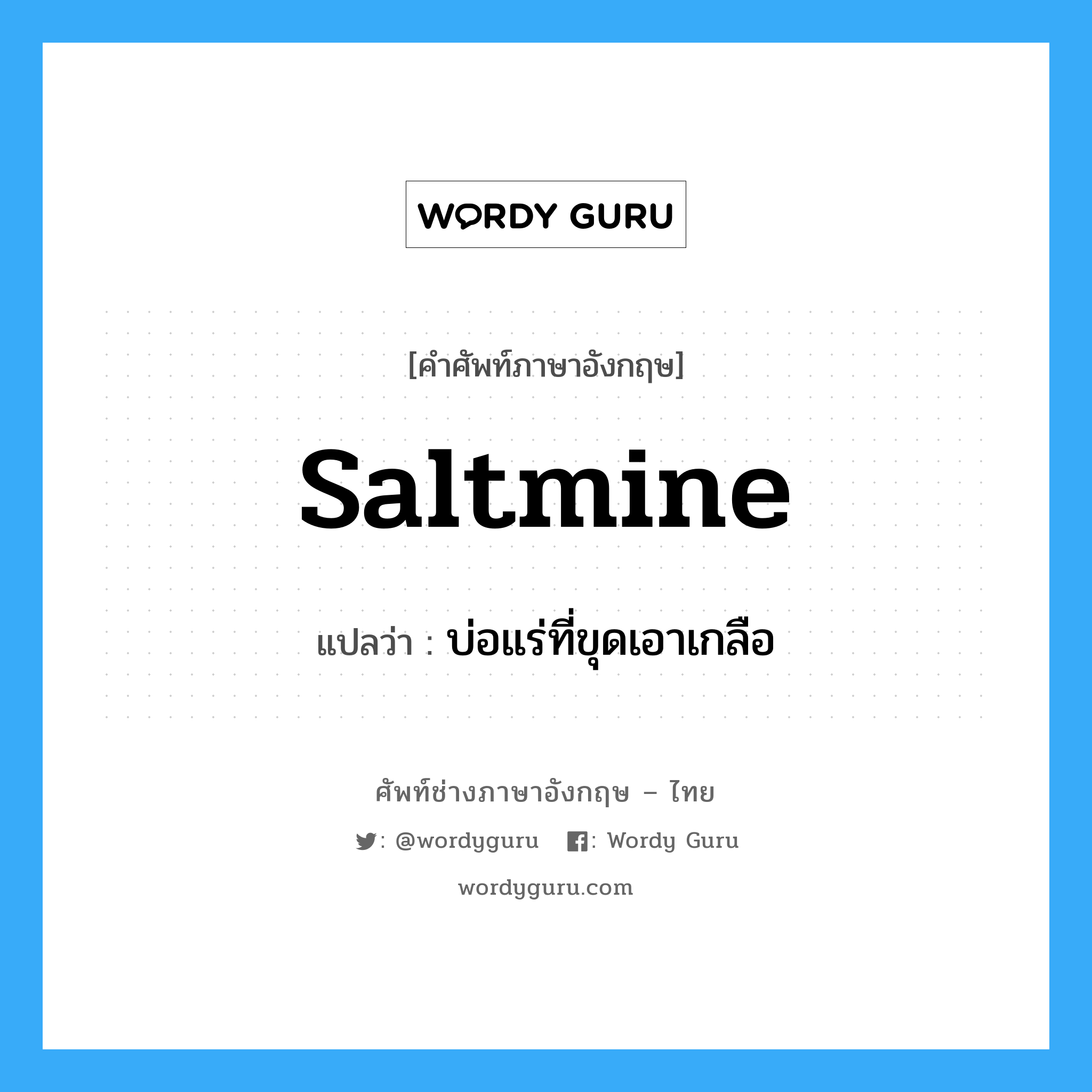 saltmine แปลว่า?, คำศัพท์ช่างภาษาอังกฤษ - ไทย saltmine คำศัพท์ภาษาอังกฤษ saltmine แปลว่า บ่อแร่ที่ขุดเอาเกลือ