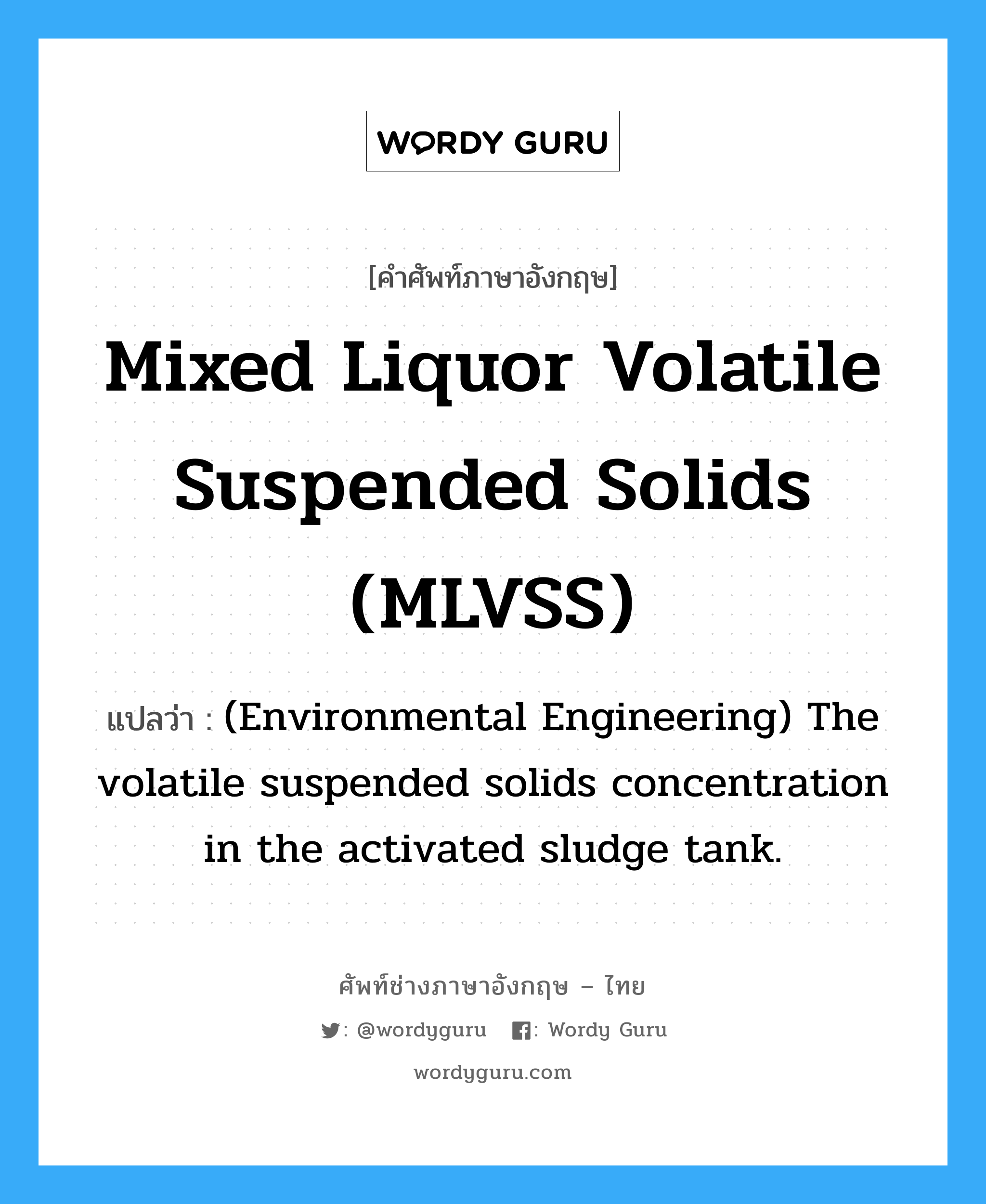 (Environmental Engineering) The volatile suspended solids concentration in the activated sludge tank. ภาษาอังกฤษ?, คำศัพท์ช่างภาษาอังกฤษ - ไทย (Environmental Engineering) The volatile suspended solids concentration in the activated sludge tank. คำศัพท์ภาษาอังกฤษ (Environmental Engineering) The volatile suspended solids concentration in the activated sludge tank. แปลว่า Mixed liquor volatile suspended solids (MLVSS)