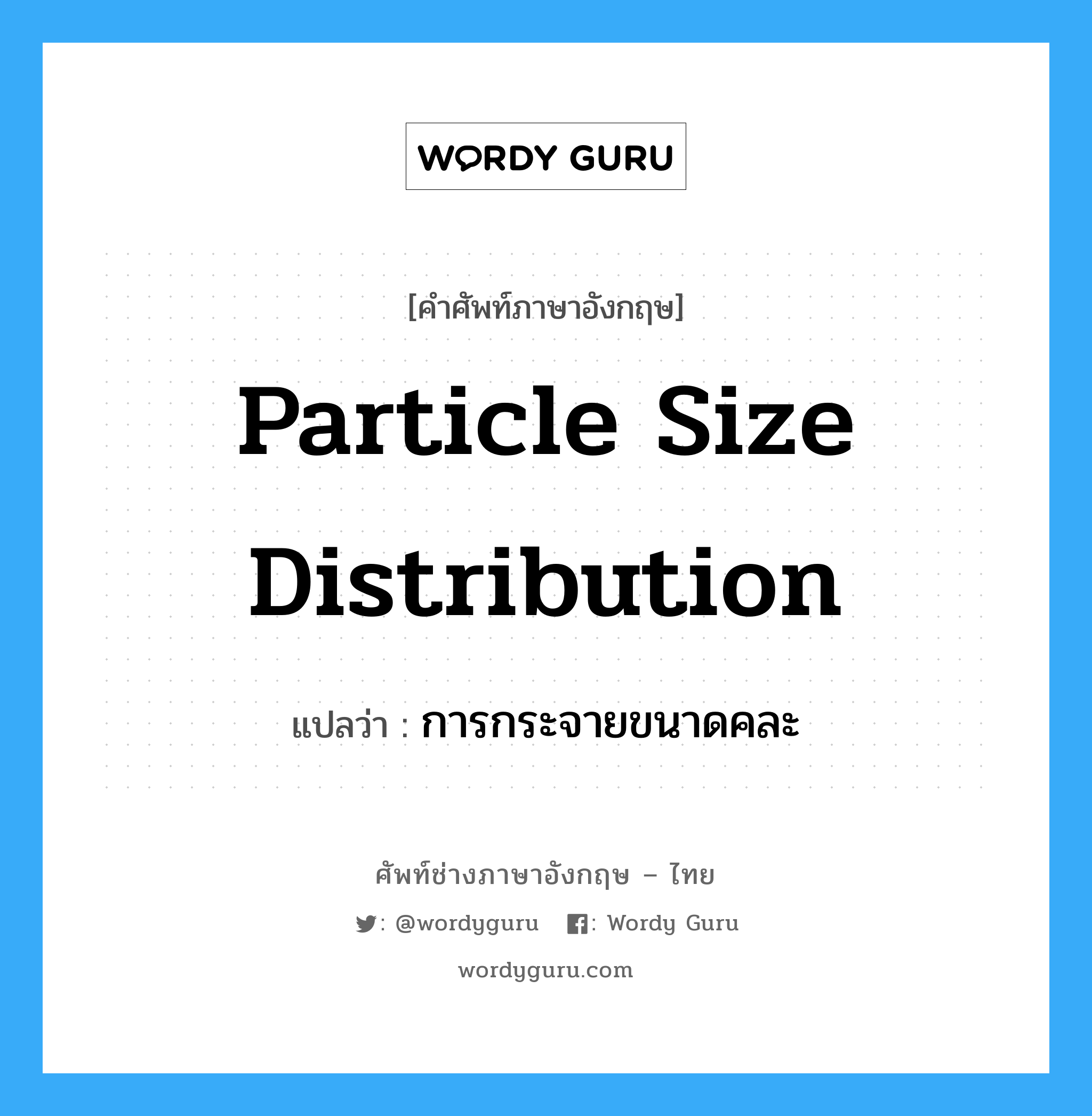 Particle-Size Distribution แปลว่า?, คำศัพท์ช่างภาษาอังกฤษ - ไทย particle size distribution คำศัพท์ภาษาอังกฤษ particle size distribution แปลว่า การกระจายขนาดคละ