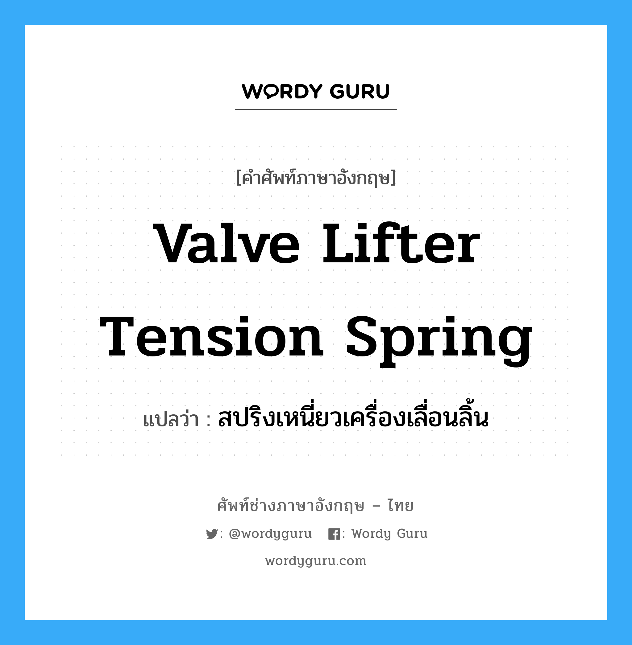 valve lifter tension spring แปลว่า?, คำศัพท์ช่างภาษาอังกฤษ - ไทย valve lifter tension spring คำศัพท์ภาษาอังกฤษ valve lifter tension spring แปลว่า สปริงเหนี่ยวเครื่องเลื่อนลิ้น