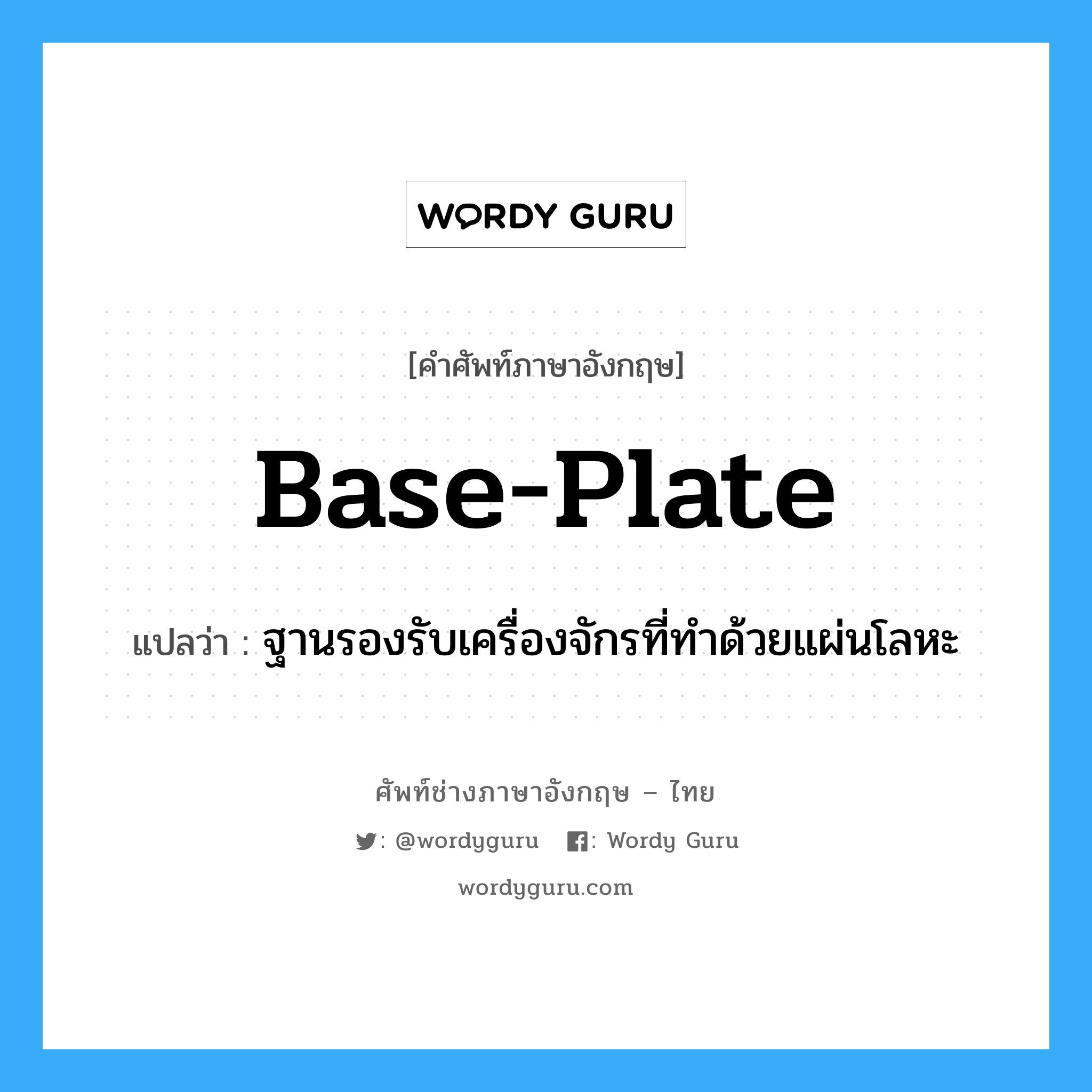 base plate แปลว่า?, คำศัพท์ช่างภาษาอังกฤษ - ไทย base-plate คำศัพท์ภาษาอังกฤษ base-plate แปลว่า ฐานรองรับเครื่องจักรที่ทำด้วยแผ่นโลหะ