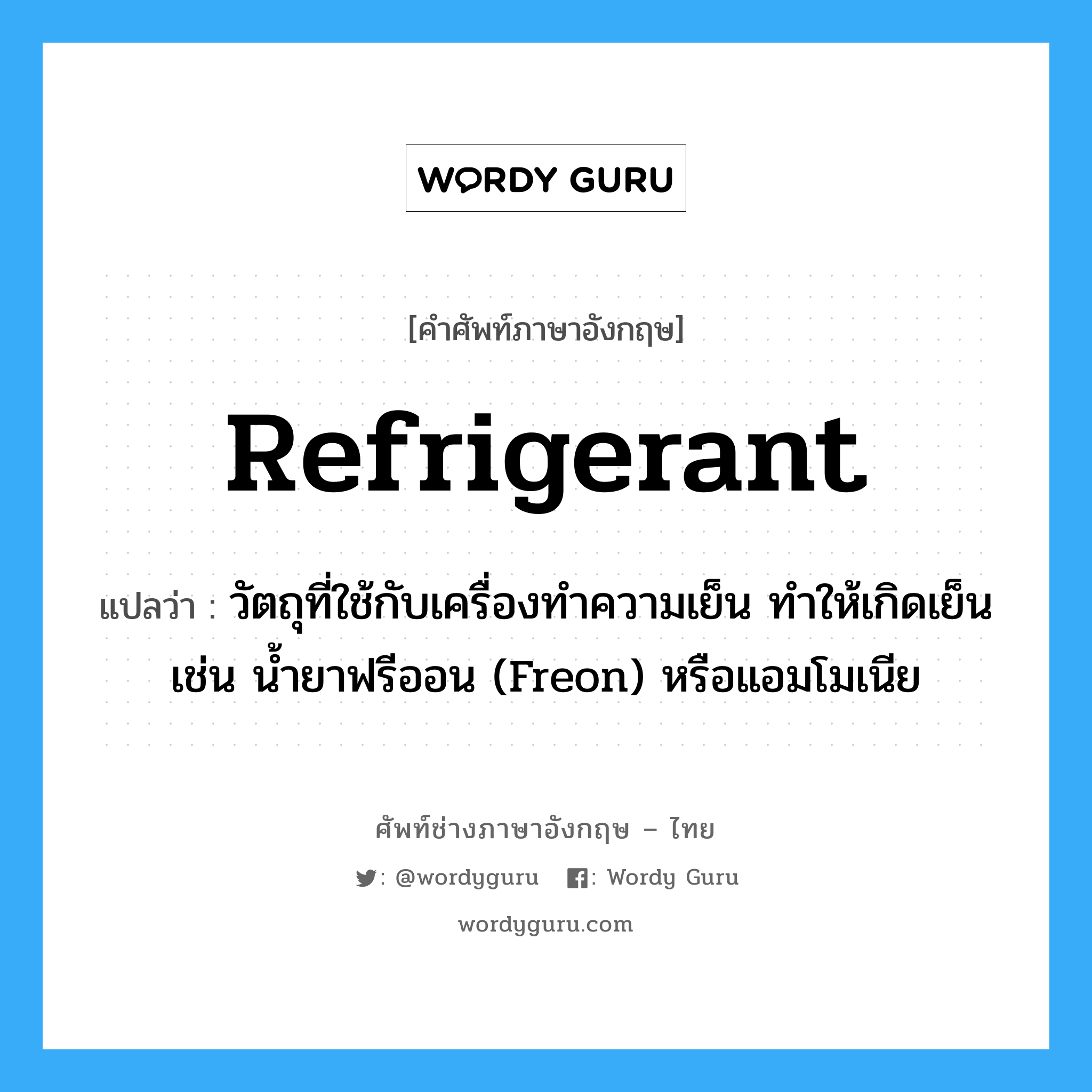 refrigerant แปลว่า?, คำศัพท์ช่างภาษาอังกฤษ - ไทย refrigerant คำศัพท์ภาษาอังกฤษ refrigerant แปลว่า วัตถุที่ใช้กับเครื่องทำความเย็น ทำให้เกิดเย็น เช่น น้ำยาฟรีออน (Freon) หรือแอมโมเนีย