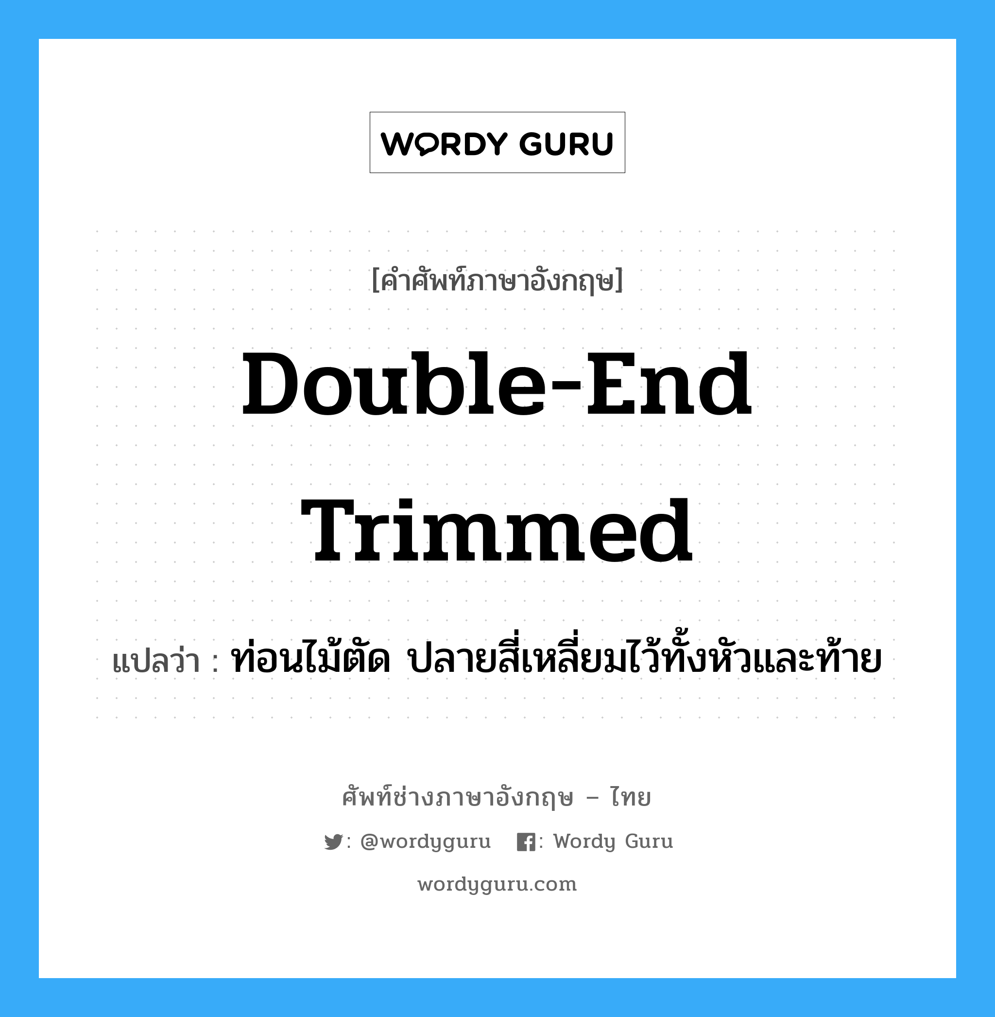 double-end trimmed แปลว่า?, คำศัพท์ช่างภาษาอังกฤษ - ไทย double-end trimmed คำศัพท์ภาษาอังกฤษ double-end trimmed แปลว่า ท่อนไม้ตัด ปลายสี่เหลี่ยมไว้ทั้งหัวและท้าย