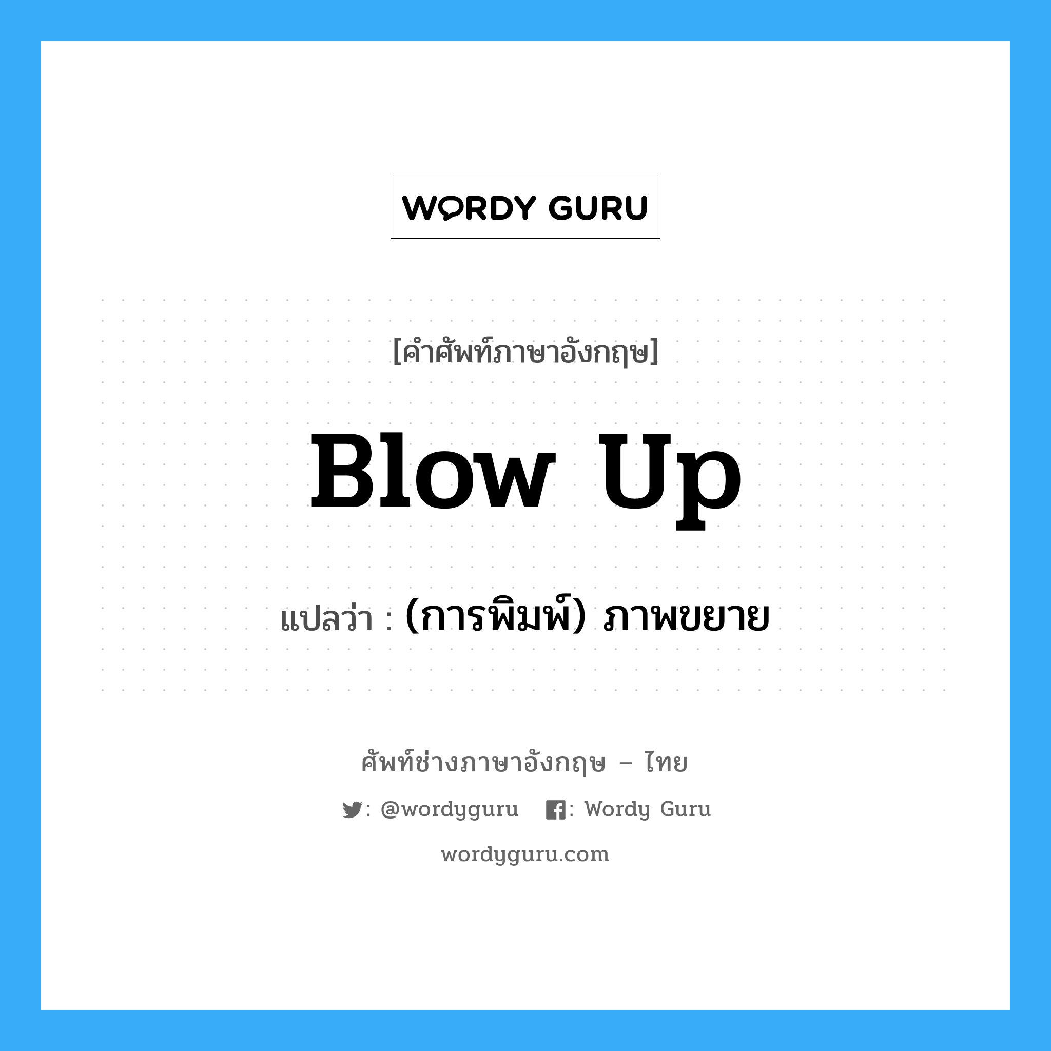 blow up แปลว่า?, คำศัพท์ช่างภาษาอังกฤษ - ไทย blow up คำศัพท์ภาษาอังกฤษ blow up แปลว่า (การพิมพ์) ภาพขยาย