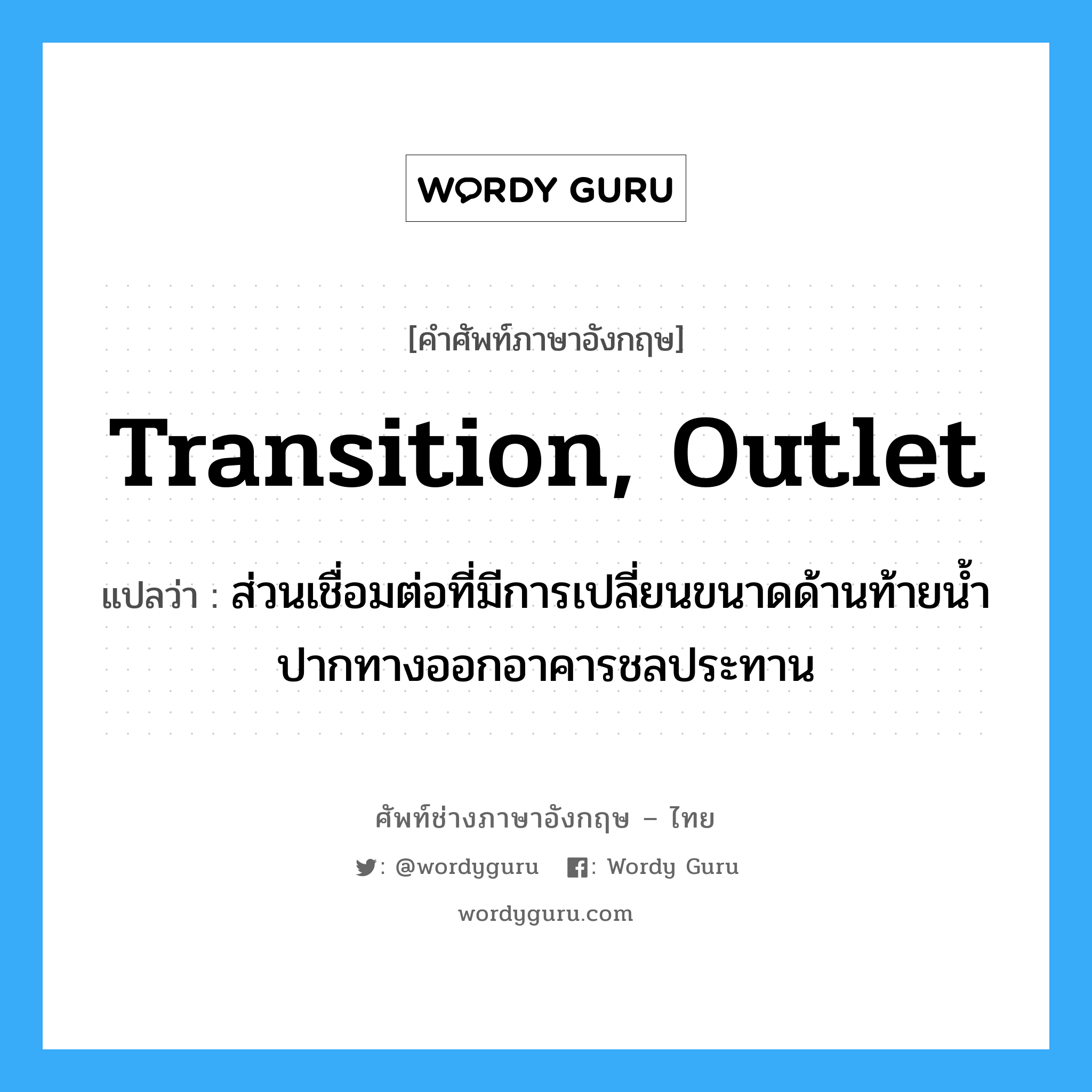 transition, outlet แปลว่า?, คำศัพท์ช่างภาษาอังกฤษ - ไทย transition, outlet คำศัพท์ภาษาอังกฤษ transition, outlet แปลว่า ส่วนเชื่อมต่อที่มีการเปลี่ยนขนาดด้านท้ายน้ำปากทางออกอาคารชลประทาน