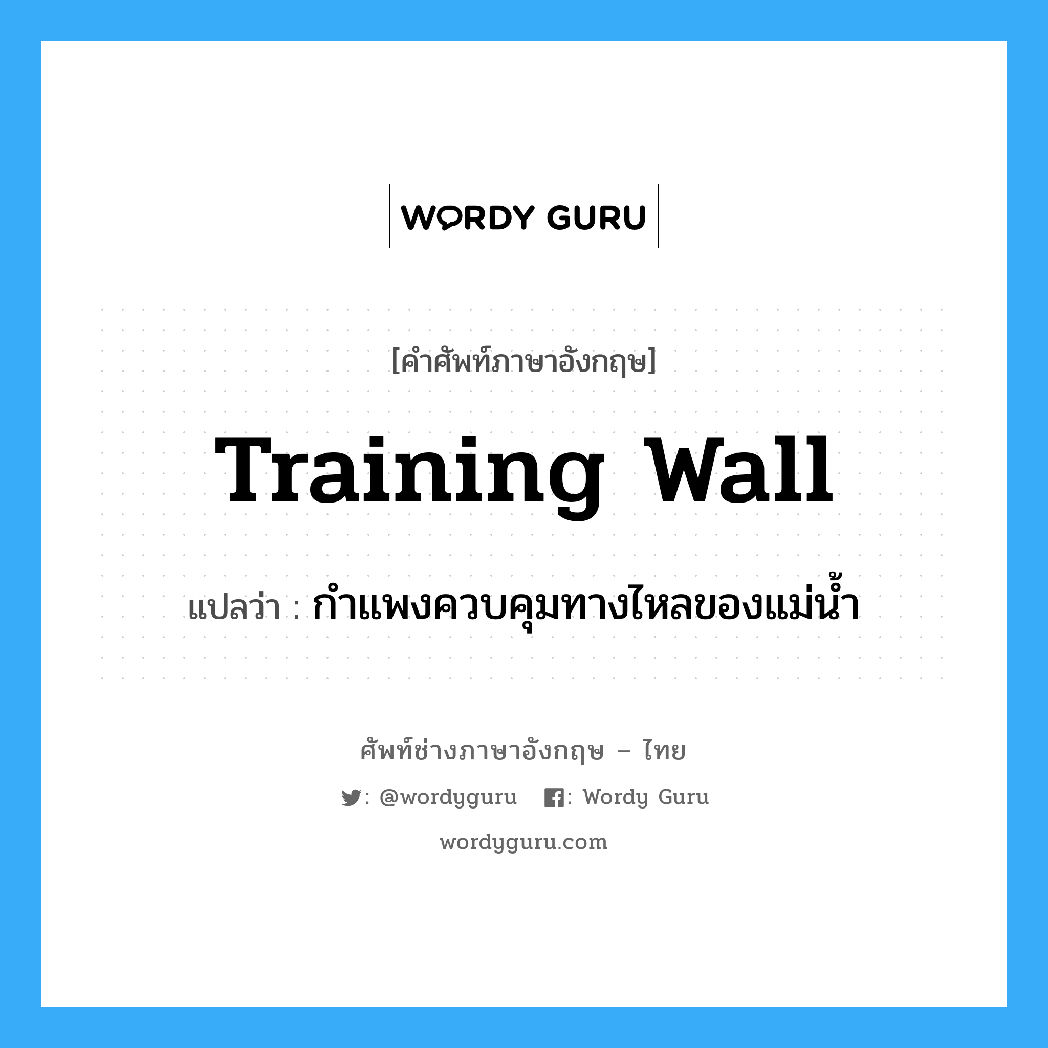 training wall แปลว่า?, คำศัพท์ช่างภาษาอังกฤษ - ไทย training wall คำศัพท์ภาษาอังกฤษ training wall แปลว่า กำแพงควบคุมทางไหลของแม่น้ำ