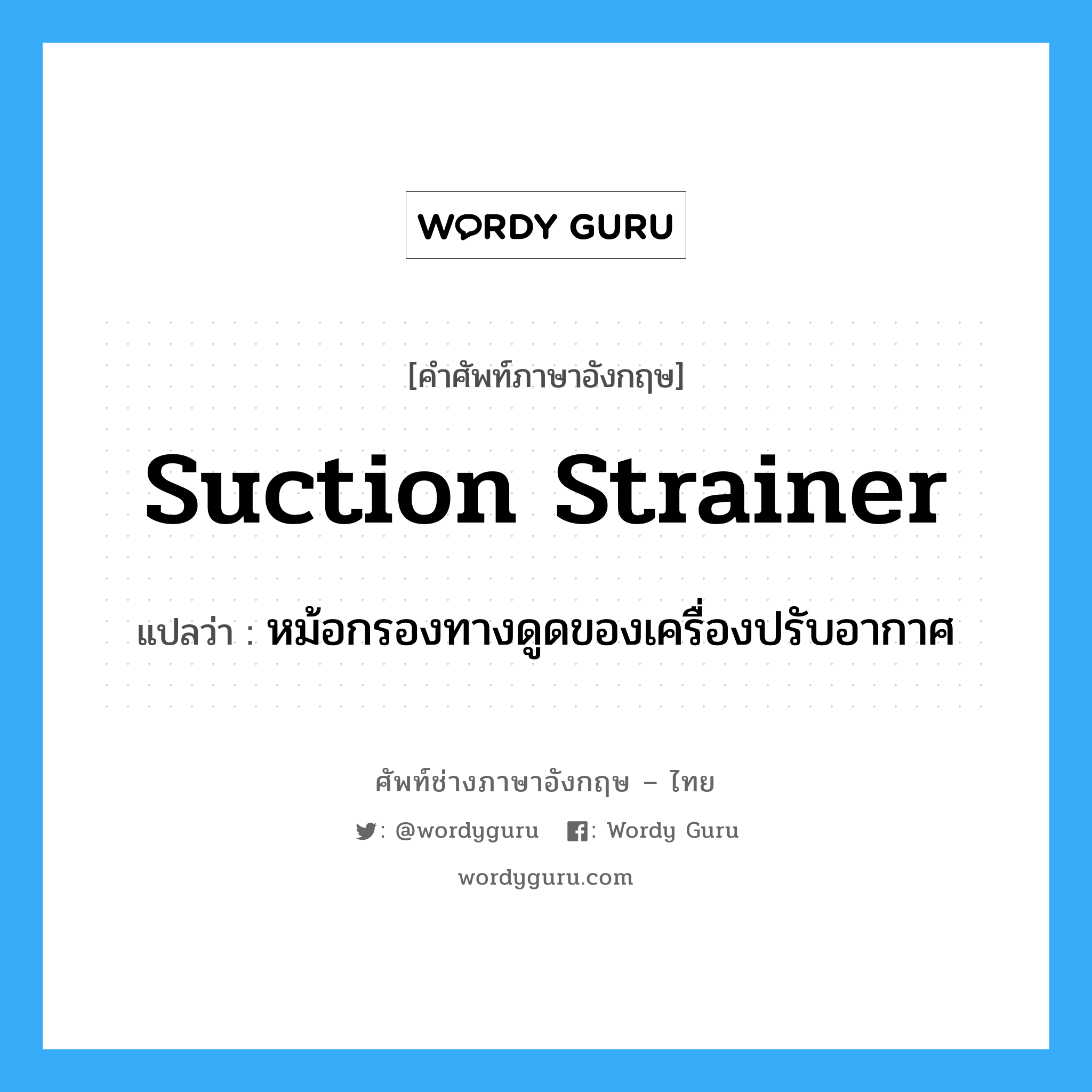 suction strainer แปลว่า?, คำศัพท์ช่างภาษาอังกฤษ - ไทย suction strainer คำศัพท์ภาษาอังกฤษ suction strainer แปลว่า หม้อกรองทางดูดของเครื่องปรับอากาศ