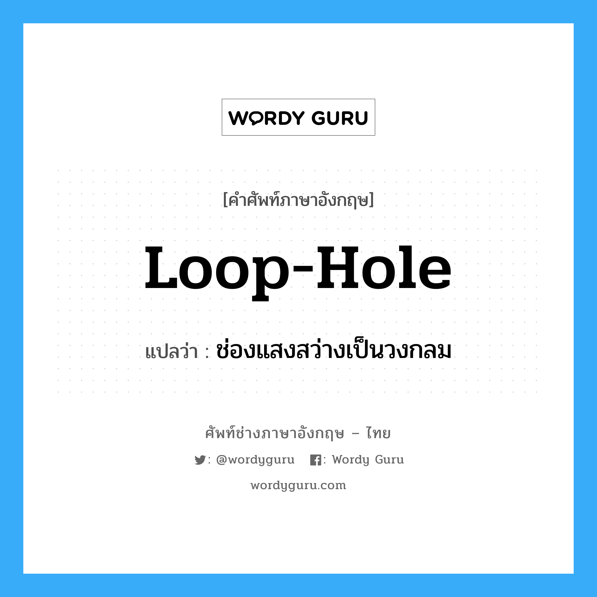 loop-hole แปลว่า?, คำศัพท์ช่างภาษาอังกฤษ - ไทย loop-hole คำศัพท์ภาษาอังกฤษ loop-hole แปลว่า ช่องแสงสว่างเป็นวงกลม