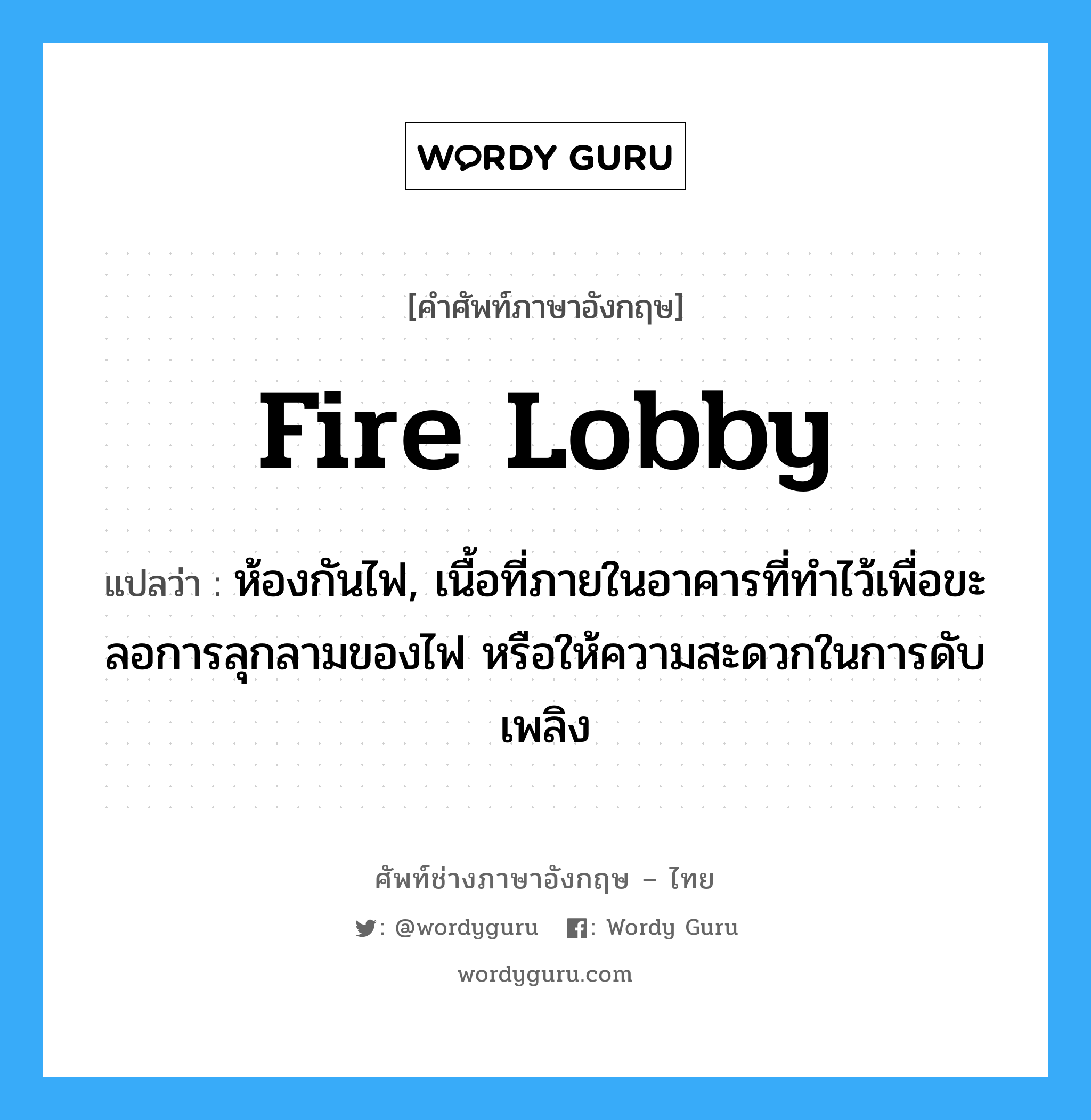fire lobby แปลว่า?, คำศัพท์ช่างภาษาอังกฤษ - ไทย fire lobby คำศัพท์ภาษาอังกฤษ fire lobby แปลว่า ห้องกันไฟ, เนื้อที่ภายในอาคารที่ทำไว้เพื่อขะลอการลุกลามของไฟ หรือให้ความสะดวกในการดับเพลิง