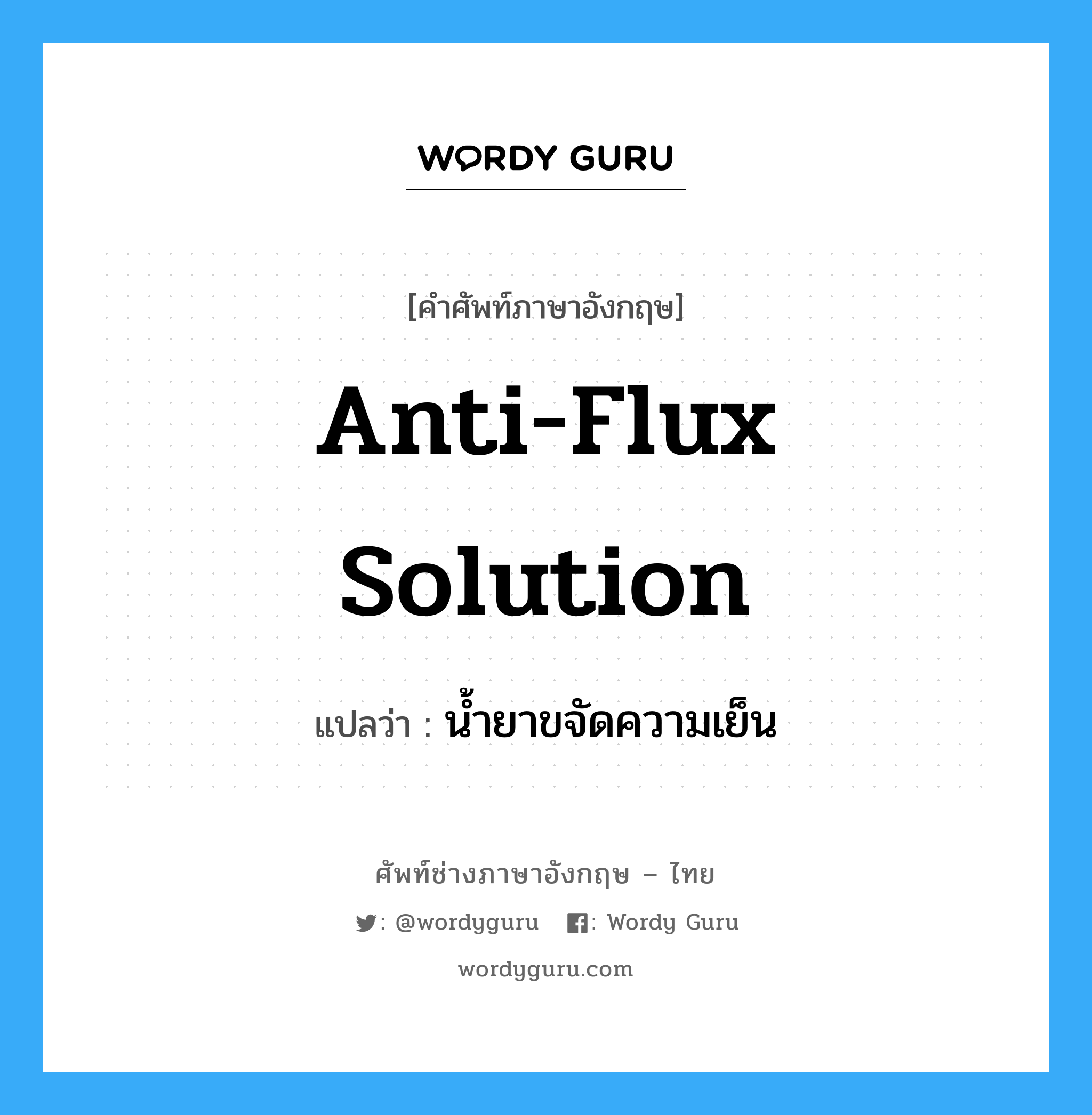 anti-flux solution แปลว่า?, คำศัพท์ช่างภาษาอังกฤษ - ไทย anti-flux solution คำศัพท์ภาษาอังกฤษ anti-flux solution แปลว่า น้ำยาขจัดความเย็น