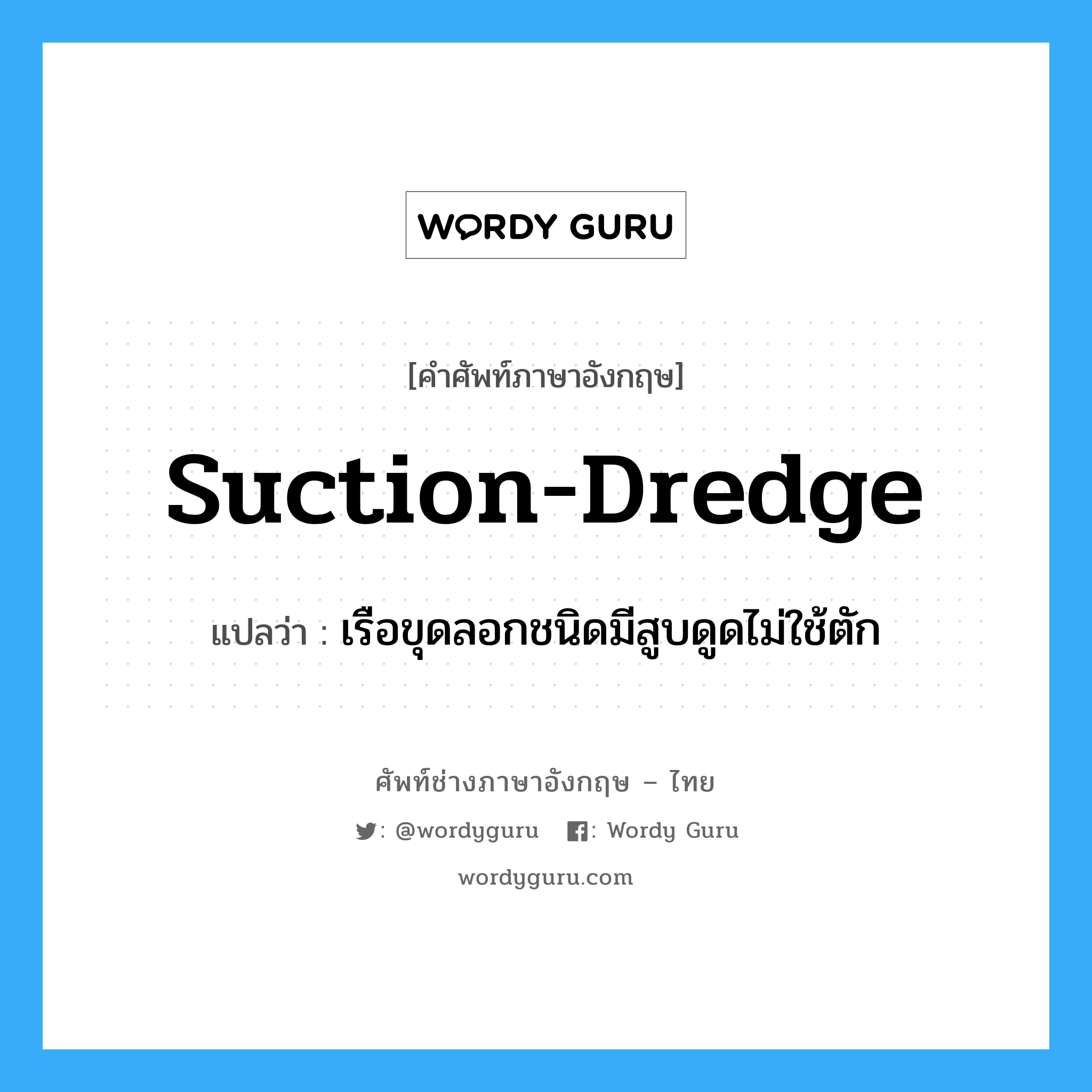 suction-dredge แปลว่า?, คำศัพท์ช่างภาษาอังกฤษ - ไทย suction-dredge คำศัพท์ภาษาอังกฤษ suction-dredge แปลว่า เรือขุดลอกชนิดมีสูบดูดไม่ใช้ตัก