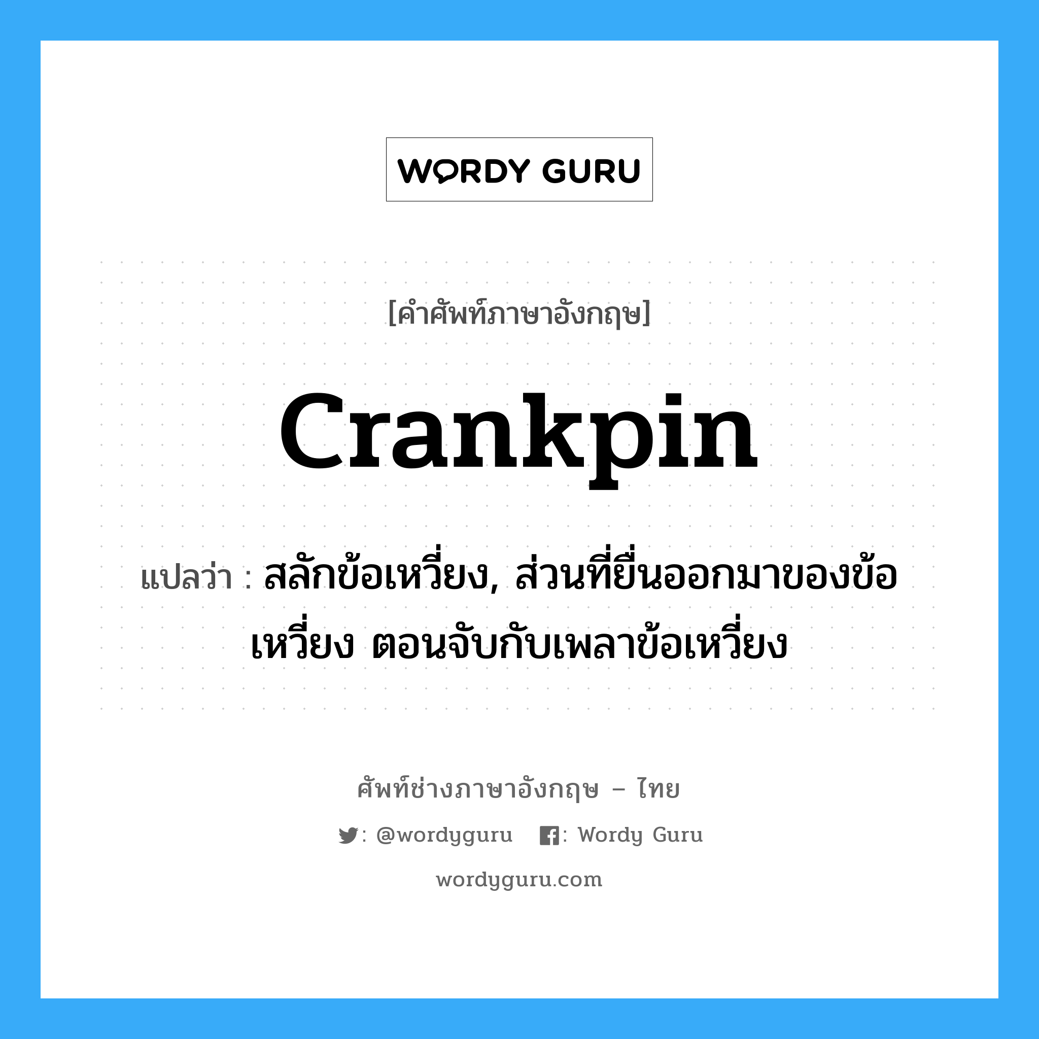 crankpin แปลว่า?, คำศัพท์ช่างภาษาอังกฤษ - ไทย crankpin คำศัพท์ภาษาอังกฤษ crankpin แปลว่า สลักข้อเหวี่ยง, ส่วนที่ยื่นออกมาของข้อเหวี่ยง ตอนจับกับเพลาข้อเหวี่ยง