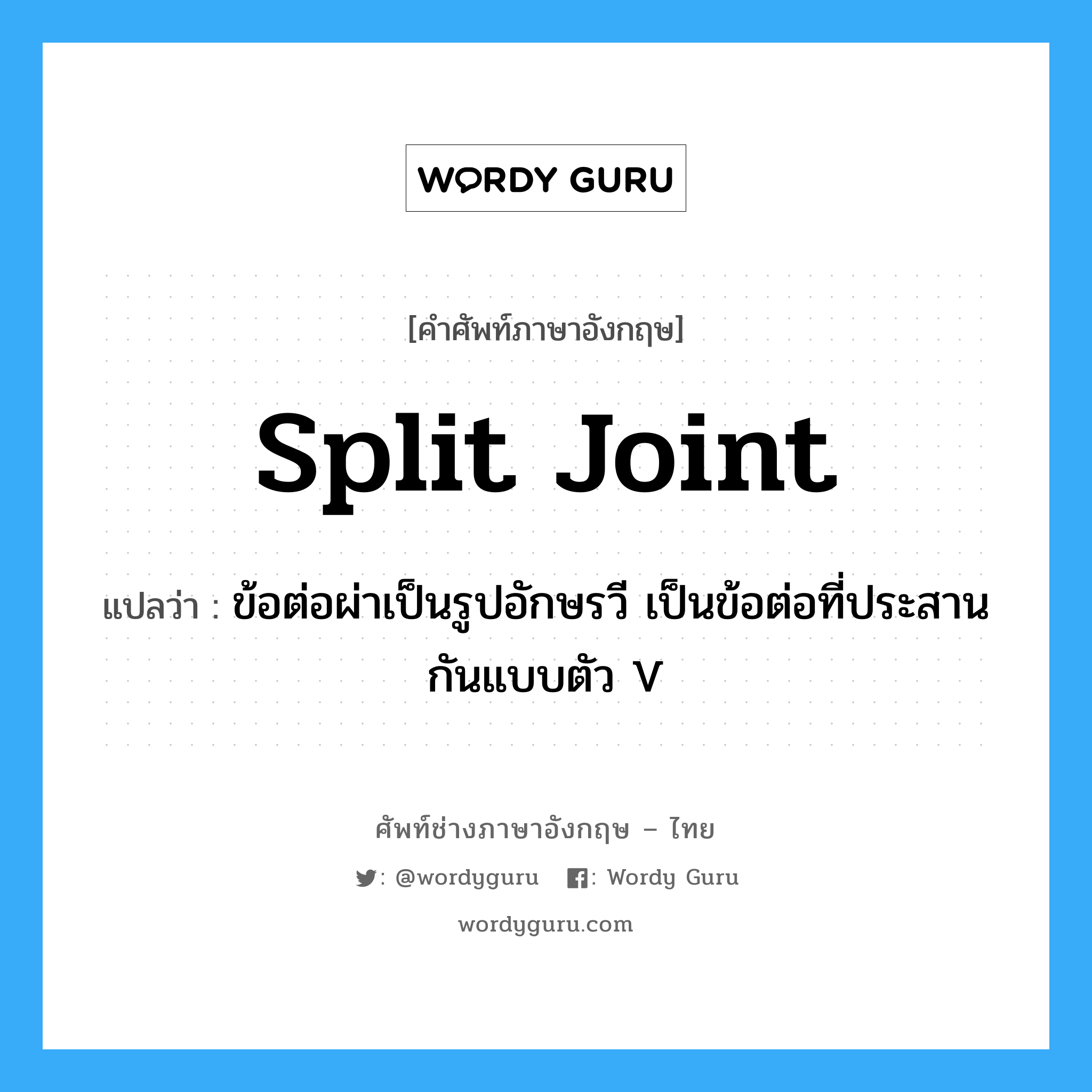 split joint แปลว่า?, คำศัพท์ช่างภาษาอังกฤษ - ไทย split joint คำศัพท์ภาษาอังกฤษ split joint แปลว่า ข้อต่อผ่าเป็นรูปอักษรวี เป็นข้อต่อที่ประสานกันแบบตัว V