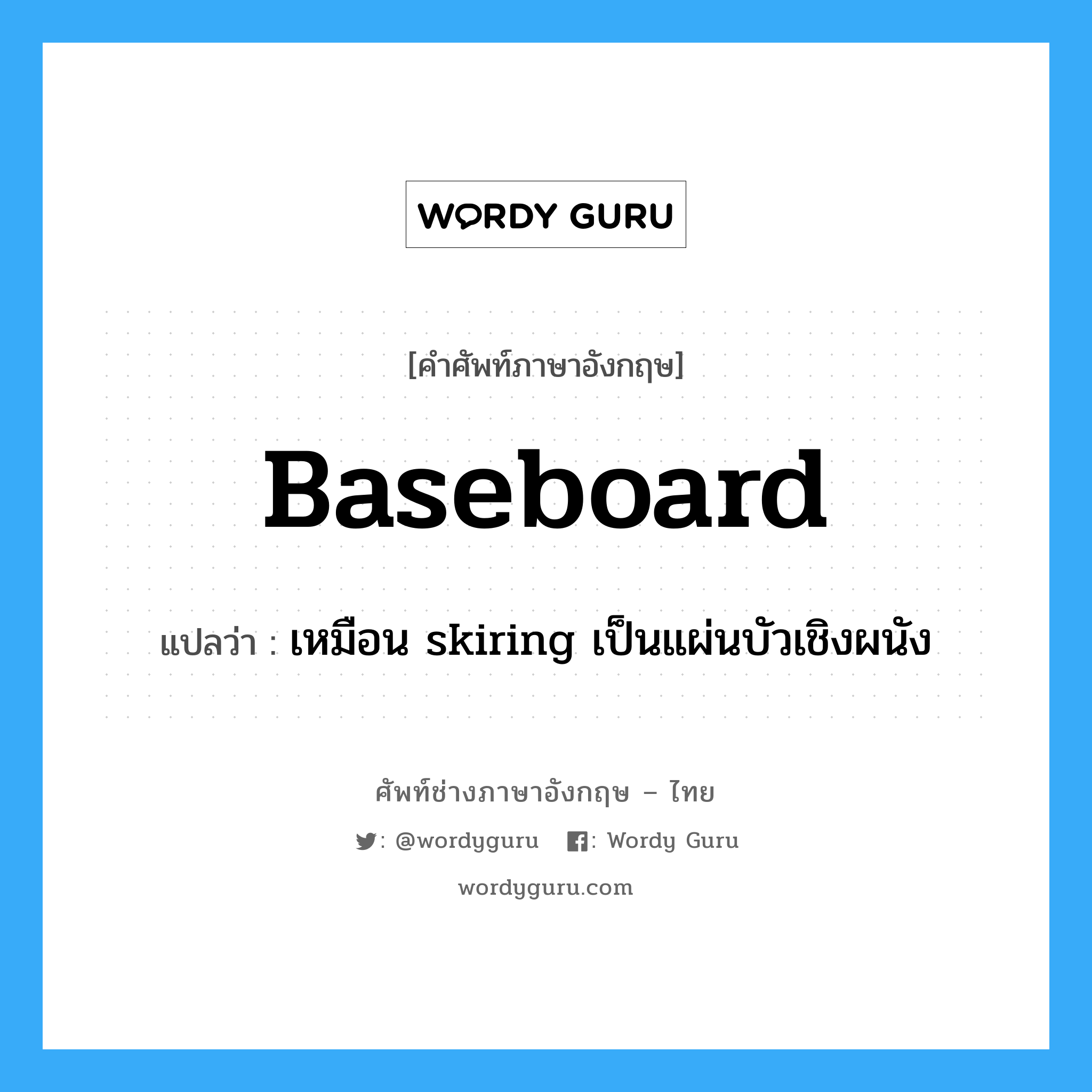 baseboard แปลว่า?, คำศัพท์ช่างภาษาอังกฤษ - ไทย baseboard คำศัพท์ภาษาอังกฤษ baseboard แปลว่า เหมือน skiring เป็นแผ่นบัวเชิงผนัง
