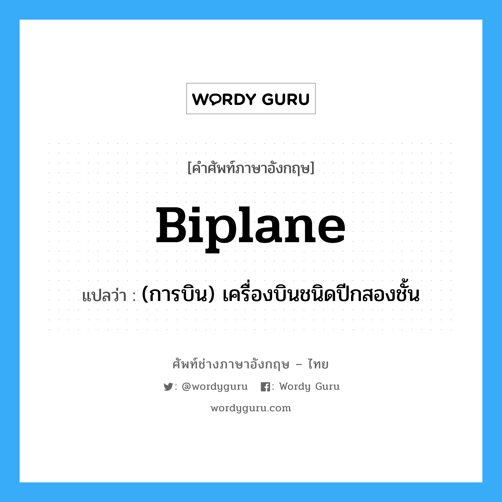 biplane แปลว่า?, คำศัพท์ช่างภาษาอังกฤษ - ไทย biplane คำศัพท์ภาษาอังกฤษ biplane แปลว่า (การบิน) เครื่องบินชนิดปีกสองชั้น