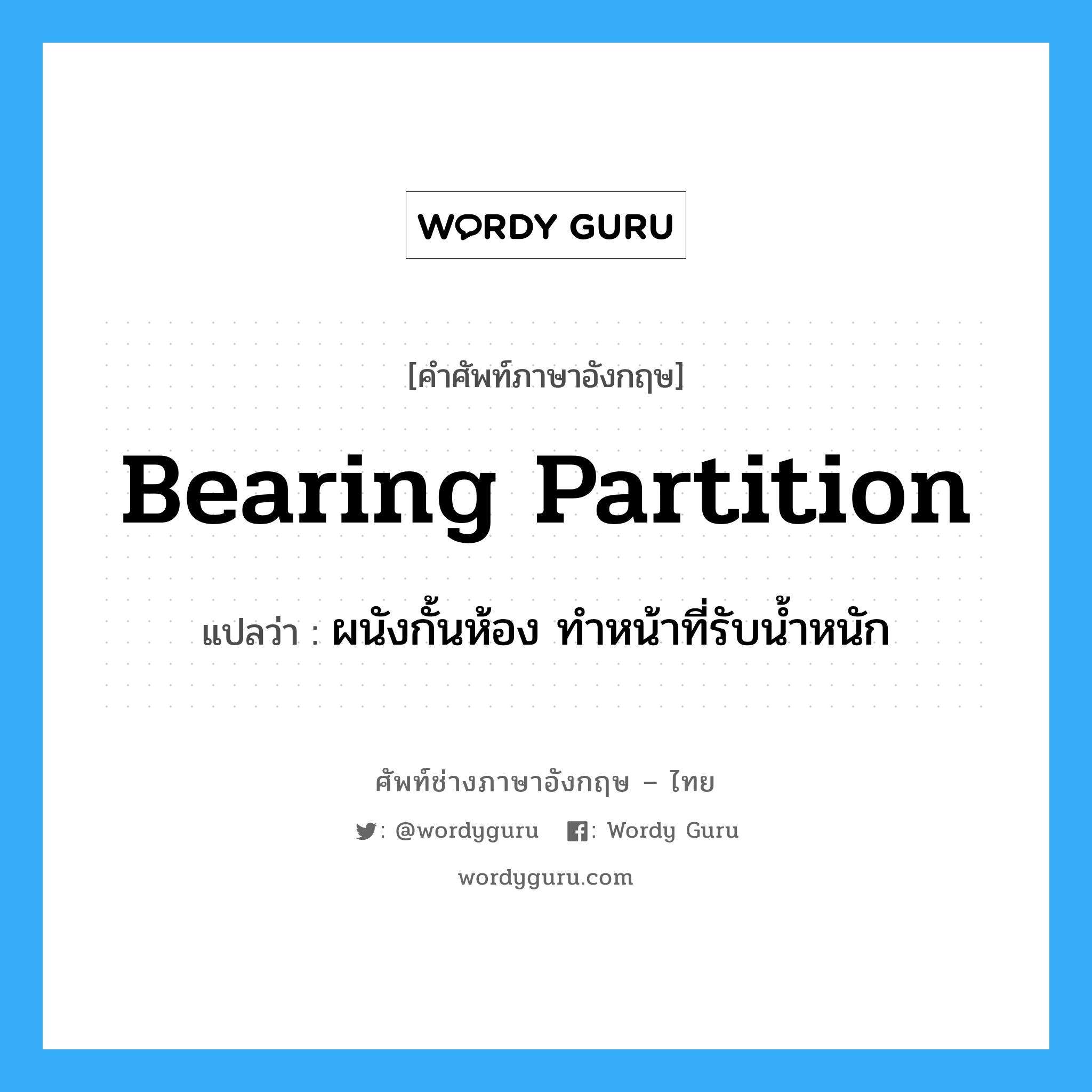 bearing partition แปลว่า?, คำศัพท์ช่างภาษาอังกฤษ - ไทย bearing partition คำศัพท์ภาษาอังกฤษ bearing partition แปลว่า ผนังกั้นห้อง ทำหน้าที่รับน้ำหนัก