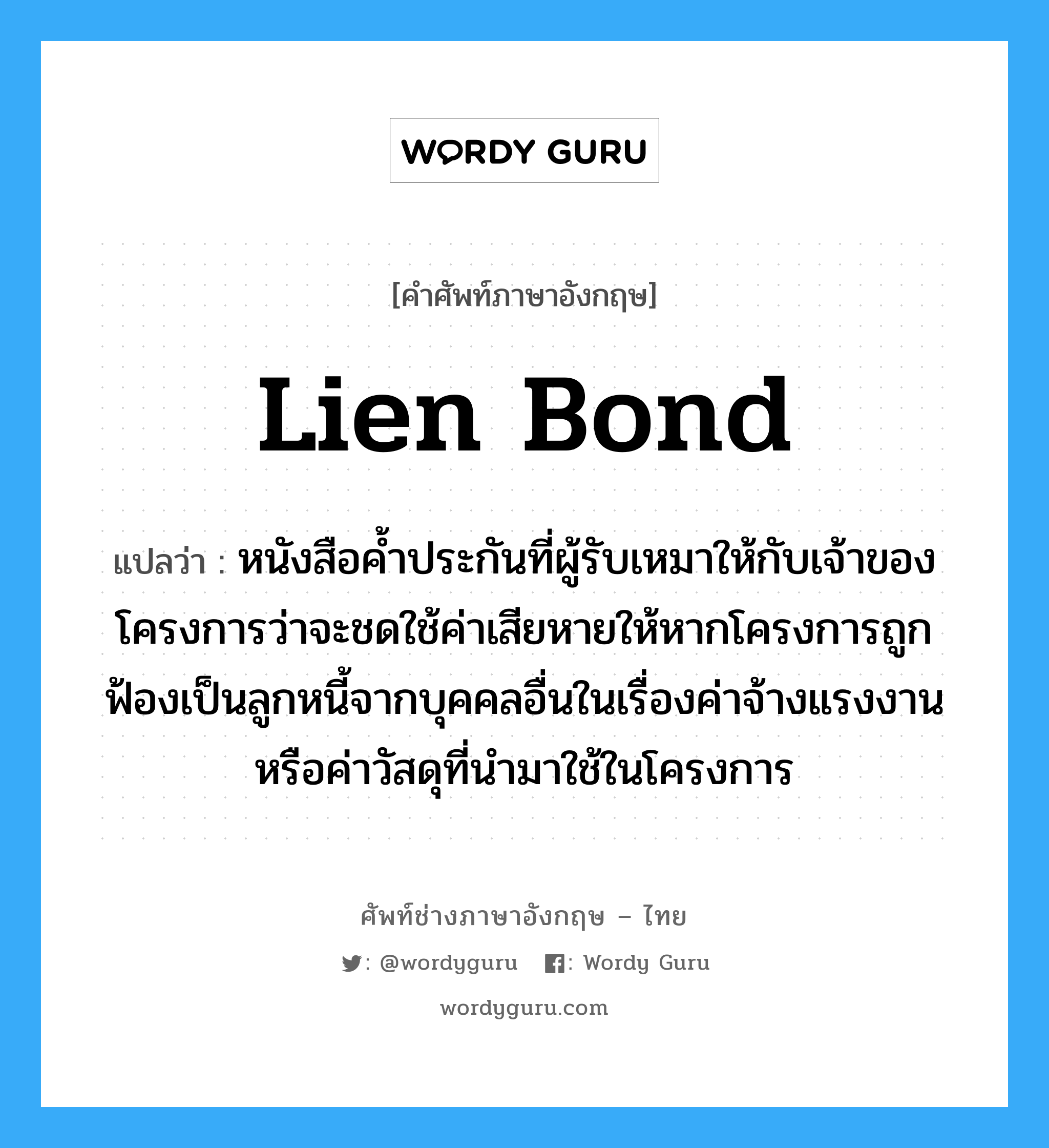 Lien Bond แปลว่า?, คำศัพท์ช่างภาษาอังกฤษ - ไทย Lien Bond คำศัพท์ภาษาอังกฤษ Lien Bond แปลว่า หนังสือค้ำประกันที่ผู้รับเหมาให้กับเจ้าของโครงการว่าจะชดใช้ค่าเสียหายให้หากโครงการถูกฟ้องเป็นลูกหนี้จากบุคคลอื่นในเรื่องค่าจ้างแรงงานหรือค่าวัสดุที่นำมาใช้ในโครงการ