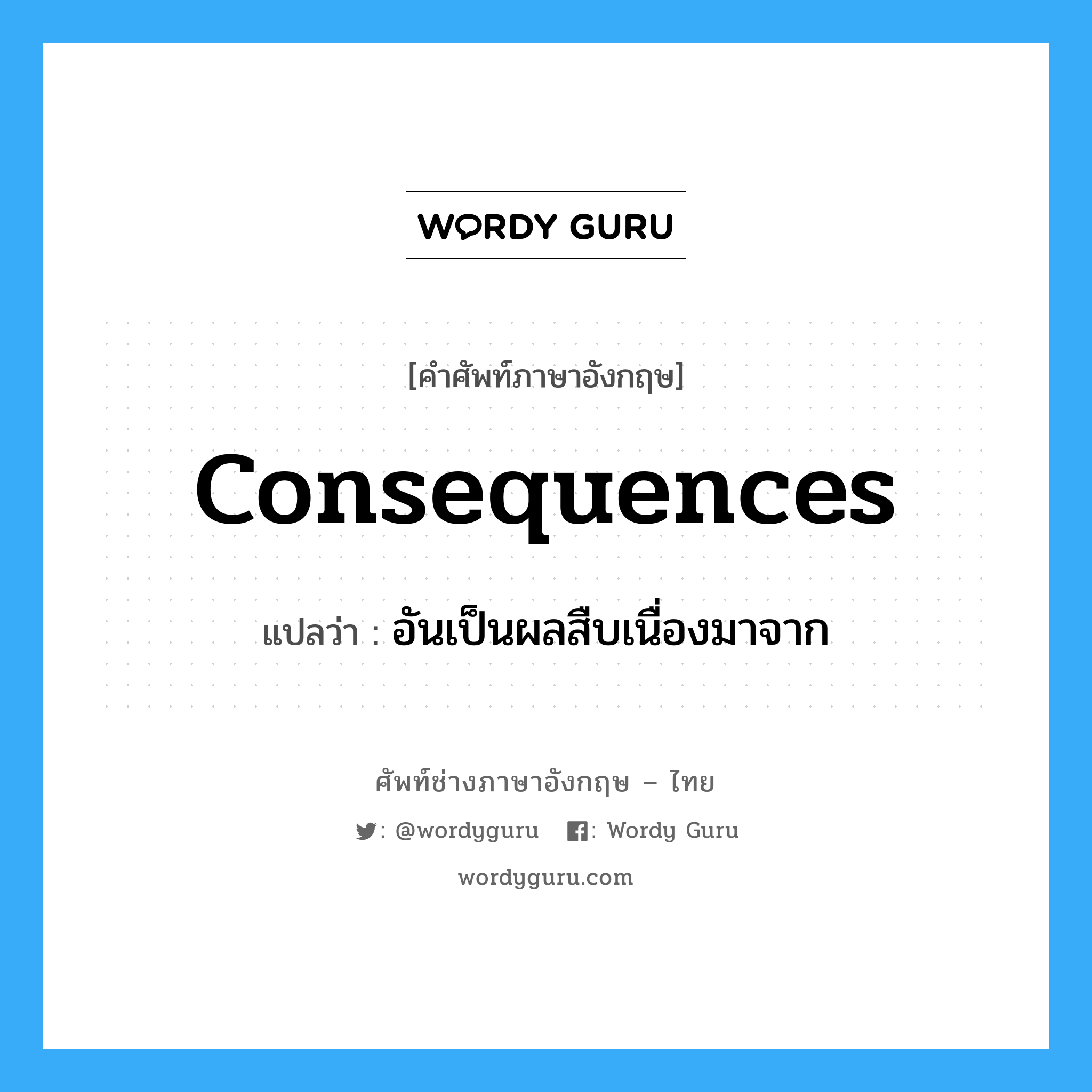 consequences แปลว่า?, คำศัพท์ช่างภาษาอังกฤษ - ไทย consequences คำศัพท์ภาษาอังกฤษ consequences แปลว่า อันเป็นผลสืบเนื่องมาจาก